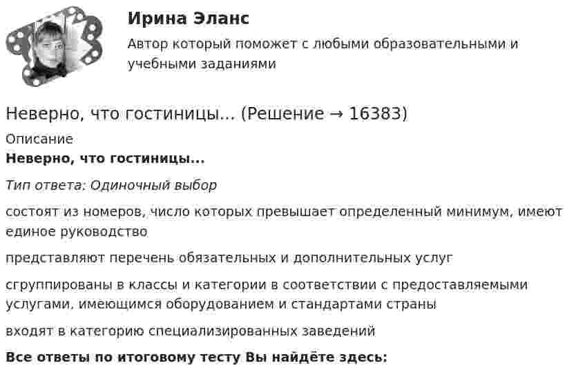      
          Описание
          Неверно, что гостиницы...Тип ответа: Одиночный выборсостоят из номеров, число которых превышает определенный минимум, имеют единое руководствопредставляют перечень обязательных и дополнительных услугсгруппированы в классы и категории в соответствии с предоставляемыми услугами, имеющимся оборудованием и стандартами странывходят в категорию специализированных заведенийВсе ответы по итоговому тесту Вы найдёте здесь:   
            
            
            Неверно, что в этике лидерства к основным типам манипуляторов относят ... манипулятор (укажите 2 варианта ответа)Неверно, что гостиницы...Неверно, что государственная программа включает в себя в обязательном порядке ...Неверно, что данная категория должностей гражданской службы предусмотрена Законом № 79-ФЗ:...Неверно, что данный элемент входит в структуру должностного регламента:...Неверно, что для начисления амортизации для объектов нематериальных активов применяется …Неверно, что для совершения обмена по Ф. Котлеру …Неверно, что в функции кадровой службы входит ... (укажите 3 варианта ответа)Неверно, что в функции ликвидатора входит ...Неверно, что в числе ключевых показателей эффективности лидера, по Джессике Вишар - ... (укажите 2 варианта ответа)Неверно, что в числе основных задач социальной философии - ...Неверно, что в числе форм познания, относящихся к теоретическому познанию, - ... (укажите два варианта ответа)Неверно, что в числе этапов эмпирического исследования - ...Неверно, что выбор стратегии поведения в конфликте будет зависеть от таких  факторов, как … (укажите 2 варианта ответа) важность проблемы количество участников конфликта значимость взаимоотношений вид конфликта соотношение власти временны