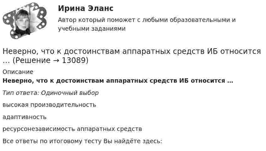      
          Описание
          Неверно, что к достоинствам аппаратных средств ИБ относится …Тип ответа: Одиночный выборвысокая производительностьадаптивностьресурсонезависимость аппаратных средствВсе ответы по итоговому тесту Вы найдёте здесь:   
            
            
            Неверно, что к документационному контролю относят …Неверно, что к достоинствам аппаратных средств ИБ относится …Неверно, что к доходам физического лица от источников в РФ относятся …  Неверно, что к защитной стратегии предприятия относится ...Неверно, что к качественным методам исследования относится ... Неверно, что к качественным методам исследования относится ... Неверно, что к качественным методам относят ...Неверно, что календарное планирование включает ...Неверно, что к бюджетным ассигнованиям относятся средства, выделенные на ...Неверно, что к видам анализа, выполняемого на основе математической модели (после получения оптимального решения), относится …Неверно, что к видам графиков относится ...Неверно, что к видам наблюдения относится ... наблюдениеНеверно, что к внеочередным платежам относит(я)со ...Неверно, что к выборке в психологических исследованиях предъявляют требование ... (укажите 2 варианта ответа)