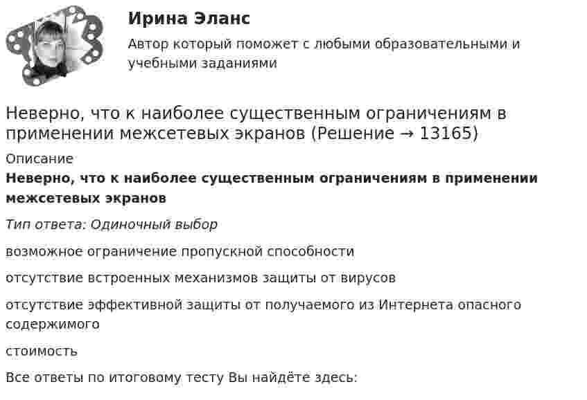      
          Описание
          Неверно, что к наиболее существенным ограничениям в применении межсетевых экрановТип ответа: Одиночный выборвозможное ограничение пропускной способностиотсутствие встроенных механизмов защиты от вирусовотсутствие эффективной защиты от получаемого из Интернета опасного содержимогостоимостьВсе ответы по итоговому тесту Вы найдёте здесь:   
            
            
            Неверно, что к наиболее применяемым в технологиях делового общения техникам активной антиманипулятивной защиты можно отнести …Неверно, что к наиболее существенным ограничениям в применении межсетевых экрановНеверно, что к направлениям реформы системы управления общественными финансами в Российской Федерации относится ...Неверно, что к непараметрическим статистическим критериям относится ...Неверно, что к неправомерным действиям при банкротстве относят...Неверно, что к нефтегазовым доходам федерального бюджета относятся доходы федерального бюджета, полученные от уплаты ...Неверно, что книга допущений финансовой модели проекта партнерства содержит …Неверно, что к качественным методам исследования относится ... Неверно, что к качественным методам исследования относится ... Неверно, что к качественным методам относят ...Неверно, что к ключевым параметрам эффективности маркетинговых коммуникаций можно отнести …Неверно, что к книжной лексике относятся такие слова, как ... (укажите 2 варианта ответа)  интерференция домишко воздействие грязищаНеверно, что к количественным методам исследования относится...Неверно, что к личным местоимениям в английском языке относится местоимение …