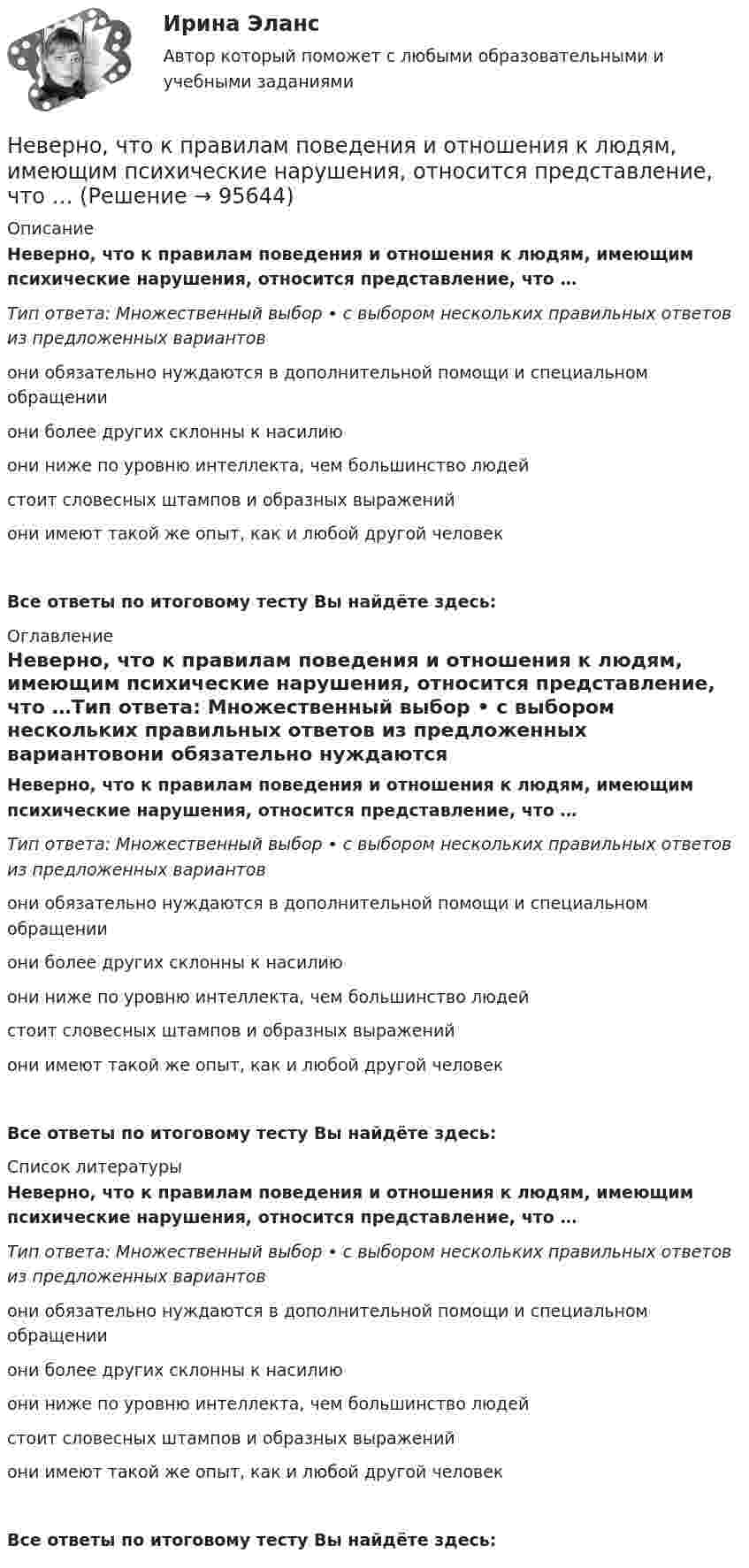      
            Описание
            Неверно, что к правилам поведения и отношения к людям, имеющим психические нарушения, относится представление, что …Тип ответа: Множественный выбор • с выбором нескольких правильных ответов из предложенных вариантовони обязательно нуждаются в дополнительной помощи и специальном обращенииони более других склонны к насилиюони ниже по уровню интеллекта, чем большинство людейстоит словесных штампов и образных выраженийони имеют такой же опыт, как и любой другой человекВсе ответы по итоговому тесту Вы найдёте здесь:  
            Оглавление
            Неверно, что к правилам поведения и отношения к людям, имеющим психические нарушения, относится представление, что …Тип ответа: Множественный выбор • с выбором нескольких правильных ответов из предложенных вариантовони обязательно нуждаются в дополнительной помощи и специальном обращенииони более других склонны к насилиюони ниже по уровню интеллекта, чем большинство людейстоит словесных штампов и образных выраженийони имеют такой же опыт, как и любой другой человекВсе ответы по итоговому тесту Вы найдёте здесь:  
            Список литературы
            Неверно, что к правилам поведения и отношения к людям, имеющим психические нарушения, относится представление, что …Тип ответа: Множественный выбор • с выбором нескольких правильных ответов из предложенных вариантовони обязательно нуждаются в дополнительной помощи и специальном обращенииони более других склонны к насилиюони ниже по уровню интеллекта, чем большинство людейстоит словесных штампов и образных выраженийони имеют такой же опыт, как и любой другой человекВсе ответы по итоговому тесту Вы найдёте здесь:  
            
            
            Неверно, что к перечню стратегий по матрице «продукт – рынок» относится стратегия «…» Неверно, что к правилам поведения и отношения к людям, имеющим психические нарушения, относится представление, что …Неверно, что к предпринимательской деятельности относят ...Неверно, что к преимуществам аренды как организационной формы управления предприятиями индустрии гостеприимства относится ...Неверно, что к преимуществам ресторанной франшизы относится ...Неверно, что к признакам гипотезы относится ее ...Неверно, что к принципам бюджетной устойчивости относится принцип ...Неверно, что книга допущений финансовой модели проекта партнерства содержит …Неверно, что к оборотному капиталу относится ...Неверно, что концепцию … относят к эволюции концепций управления бизнесомНеверно, что Концепция повышения эффективности бюджетных расходов в 2019–2024 годах называет в числе отличительных особенностей лучшей зарубежной практики управления общественными финансами …Неверно, что к основным характерным чертам японской модели управления персоналом можно отнести ... (укажите 2 варианта ответа)Неверно, что к основным элементам системы управления организации (по М.А. Реньшу) относится …Неверно, что к основополагающим позициям модели обществ знания, согласно докладу ЮНЕСКО «К обществам знания», относится более …