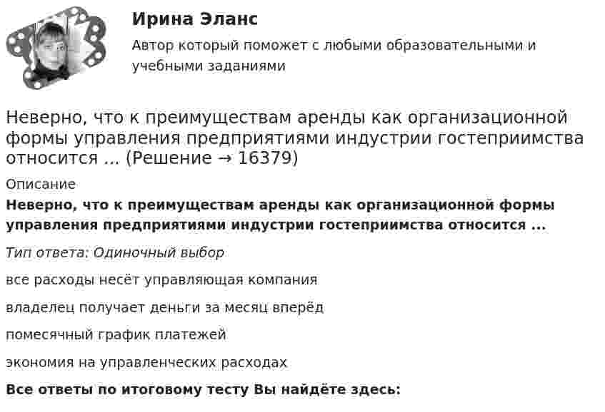      
          Описание
          Неверно, что к преимуществам аренды как организационной формы управления предприятиями индустрии гостеприимства относится ...Тип ответа: Одиночный выборвсе расходы несёт управляющая компаниявладелец получает деньги за месяц вперёдпомесячный график платежейэкономия на управленческих расходахВсе ответы по итоговому тесту Вы найдёте здесь:   
            
            
            Неверно, что к предпринимательской деятельности относят ...Неверно, что к преимуществам аренды как организационной формы управления предприятиями индустрии гостеприимства относится ...Неверно, что к преимуществам ресторанной франшизы относится ...Неверно, что к признакам гипотезы относится ее ...Неверно, что к принципам бюджетной устойчивости относится принцип ...Неверно, что к причинам ментальных нарушений относят …Неверно, что к производным ценным бумагам относится ...Неверно, что концепцию … относят к эволюции концепций управления бизнесомНеверно, что Концепция повышения эффективности бюджетных расходов в 2019–2024 годах называет в числе отличительных особенностей лучшей зарубежной практики управления общественными финансами …Неверно, что к основным характерным чертам японской модели управления персоналом можно отнести ... (укажите 2 варианта ответа)Неверно, что к основным элементам системы управления организации (по М.А. Реньшу) относится …Неверно, что к основополагающим позициям модели обществ знания, согласно докладу ЮНЕСКО «К обществам знания», относится более …Неверно, что к паралингвистическим средствам общениям, влияющим на аудиторию во время проведения бизнес-презентации, относится …Неверно, что к перечню стратегий по матрице «продукт – рынок» относится стратегия «…» 