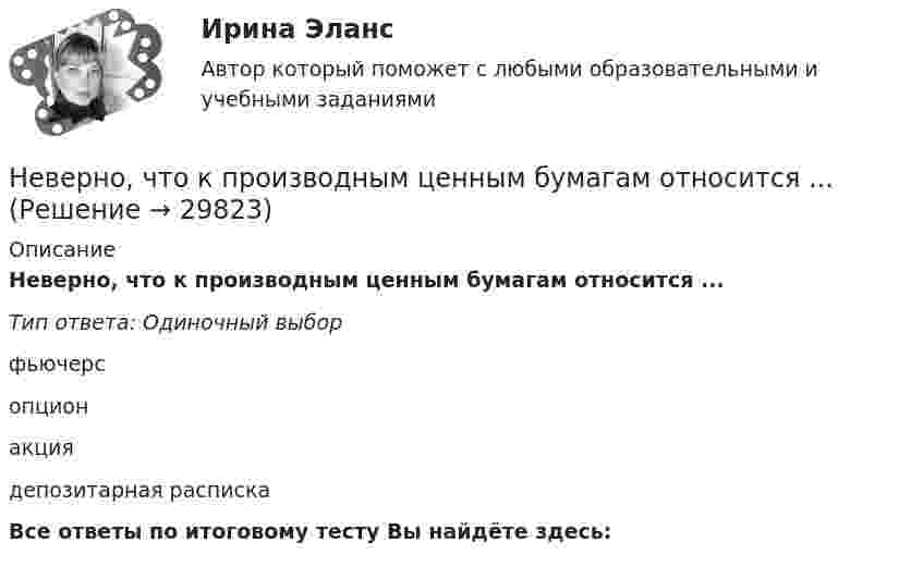      
          Описание
          Неверно, что к производным ценным бумагам относится ...Тип ответа: Одиночный выборфьючерсопционакциядепозитарная распискаВсе ответы по итоговому тесту Вы найдёте здесь:   
            
            
            Неверно, что к причинам ментальных нарушений относят …Неверно, что к производным ценным бумагам относится ...Неверно, что к психологическим особенностям людей с синдромом Дауна относится …Неверно, что к рекомендациям, позволяющим поставить речь относится …Неверно, что к самостоятельным видам нарушений средств общения в психолого-педагогической классификации относят …Неверно, что к сигналам принадлежности (по Д. Койлу) относится ... (укажите 2 варианта ответа)Неверно, что к созданию текстовой версии нетекстового контента для его возможного преобразования в альтернативные формы, удобные для различных пользователей, относится …Неверно, что к паралингвистическим средствам общениям, влияющим на аудиторию во время проведения бизнес-презентации, относится …Неверно, что к перечню стратегий по матрице «продукт – рынок» относится стратегия «…» Неверно, что к правилам поведения и отношения к людям, имеющим психические нарушения, относится представление, что …Неверно, что к предпринимательской деятельности относят ...Неверно, что к преимуществам аренды как организационной формы управления предприятиями индустрии гостеприимства относится ...Неверно, что к преимуществам ресторанной франшизы относится ...Неверно, что к признакам гипотезы относится ее ...