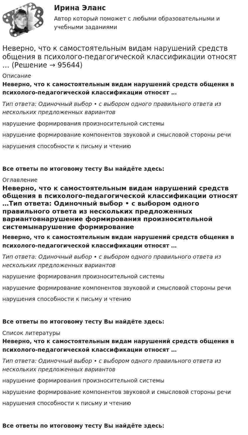      
            Описание
            Неверно, что к самостоятельным видам нарушений средств общения в психолого-педагогической классификации относят …Тип ответа: Одиночный выбор • с выбором одного правильного ответа из нескольких предложенных вариантовнарушение формирования произносительной системынарушение формирование компонентов звуковой и смысловой стороны речинарушения способности к письму и чтениюВсе ответы по итоговому тесту Вы найдёте здесь:  
            Оглавление
            Неверно, что к самостоятельным видам нарушений средств общения в психолого-педагогической классификации относят …Тип ответа: Одиночный выбор • с выбором одного правильного ответа из нескольких предложенных вариантовнарушение формирования произносительной системынарушение формирование компонентов звуковой и смысловой стороны речинарушения способности к письму и чтениюВсе ответы по итоговому тесту Вы найдёте здесь:  
            Список литературы
            Неверно, что к самостоятельным видам нарушений средств общения в психолого-педагогической классификации относят …Тип ответа: Одиночный выбор • с выбором одного правильного ответа из нескольких предложенных вариантовнарушение формирования произносительной системынарушение формирование компонентов звуковой и смысловой стороны речинарушения способности к письму и чтениюВсе ответы по итоговому тесту Вы найдёте здесь:  
            
            
            Неверно, что к рекомендациям, позволяющим поставить речь относится …Неверно, что к самостоятельным видам нарушений средств общения в психолого-педагогической классификации относят …Неверно, что к сигналам принадлежности (по Д. Койлу) относится ... (укажите 2 варианта ответа)Неверно, что к созданию текстовой версии нетекстового контента для его возможного преобразования в альтернативные формы, удобные для различных пользователей, относится …Неверно, что к составным элементам тренда на инновационные технологии относится:Неверно, что к социально ценным мотивам педагогической деятельности относится …Неверно, что к специфике лифтовой презентации относится …Неверно, что к предпринимательской деятельности относят ...Неверно, что к преимуществам аренды как организационной формы управления предприятиями индустрии гостеприимства относится ...Неверно, что к преимуществам ресторанной франшизы относится ...Неверно, что к признакам гипотезы относится ее ...Неверно, что к принципам бюджетной устойчивости относится принцип ...Неверно, что к причинам ментальных нарушений относят …Неверно, что к производным ценным бумагам относится ...