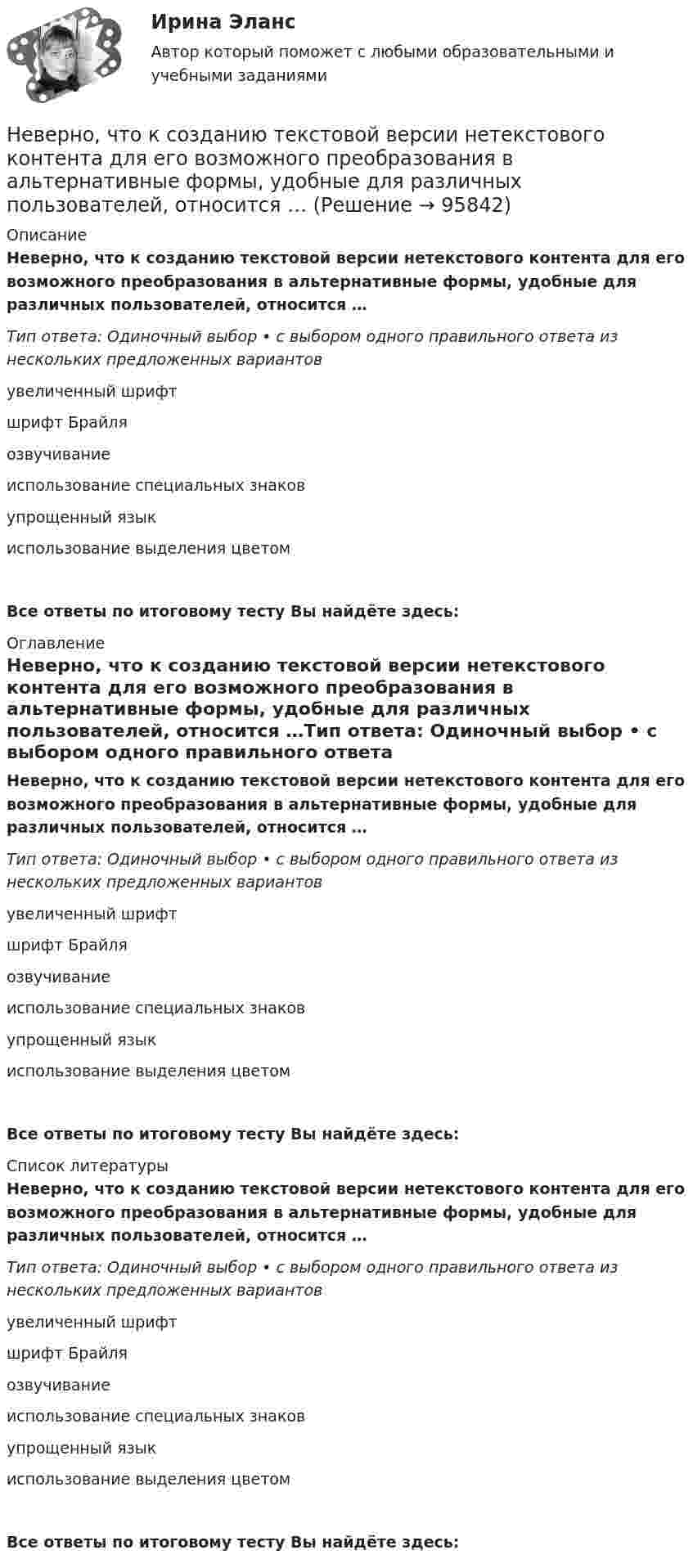      
            Описание
            Неверно, что к созданию текстовой версии нетекстового контента для его возможного преобразования в альтернативные формы, удобные для различных пользователей, относится …Тип ответа: Одиночный выбор • с выбором одного правильного ответа из нескольких предложенных вариантовувеличенный шрифтшрифт Брайляозвучиваниеиспользование специальных знаковупрощенный языкиспользование выделения цветомВсе ответы по итоговому тесту Вы найдёте здесь:  
            Оглавление
            Неверно, что к созданию текстовой версии нетекстового контента для его возможного преобразования в альтернативные формы, удобные для различных пользователей, относится …Тип ответа: Одиночный выбор • с выбором одного правильного ответа из нескольких предложенных вариантовувеличенный шрифтшрифт Брайляозвучиваниеиспользование специальных знаковупрощенный языкиспользование выделения цветомВсе ответы по итоговому тесту Вы найдёте здесь:  
            Список литературы
            Неверно, что к созданию текстовой версии нетекстового контента для его возможного преобразования в альтернативные формы, удобные для различных пользователей, относится …Тип ответа: Одиночный выбор • с выбором одного правильного ответа из нескольких предложенных вариантовувеличенный шрифтшрифт Брайляозвучиваниеиспользование специальных знаковупрощенный языкиспользование выделения цветомВсе ответы по итоговому тесту Вы найдёте здесь:  
            
            
            Неверно, что к сигналам принадлежности (по Д. Койлу) относится ... (укажите 2 варианта ответа)Неверно, что к созданию текстовой версии нетекстового контента для его возможного преобразования в альтернативные формы, удобные для различных пользователей, относится …Неверно, что к составным элементам тренда на инновационные технологии относится:Неверно, что к социально ценным мотивам педагогической деятельности относится …Неверно, что к специфике лифтовой презентации относится …Неверно, что к способам разделения смесей относится …Неверно, что к текущим затратам относят …Неверно, что к преимуществам ресторанной франшизы относится ...Неверно, что к признакам гипотезы относится ее ...Неверно, что к принципам бюджетной устойчивости относится принцип ...Неверно, что к причинам ментальных нарушений относят …Неверно, что к производным ценным бумагам относится ...Неверно, что к психологическим особенностям людей с синдромом Дауна относится …Неверно, что к рекомендациям, позволяющим поставить речь относится …