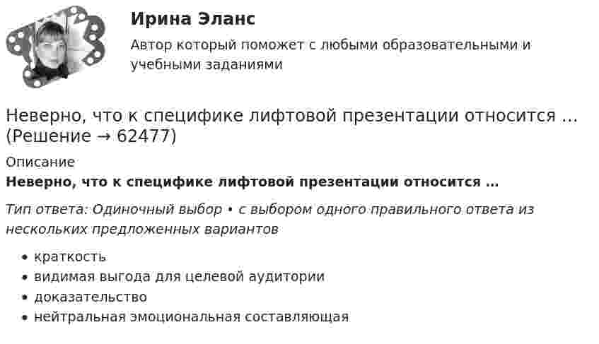      
            Описание
            Неверно, что к специфике лифтовой презентации относится …Тип ответа: Одиночный выбор • с выбором одного правильного ответа из нескольких предложенных вариантовкраткостьвидимая выгода для целевой аудиториидоказательствонейтральная эмоциональная составляющая   
            
            
            Неверно, что к социально ценным мотивам педагогической деятельности относится …Неверно, что к специфике лифтовой презентации относится …Неверно, что к способам разделения смесей относится …Неверно, что к текущим затратам относят …Неверно, что к универсальными этическими нормами относят ... Неверно, что к условиям применения коэффициента линейной корреляции Пирсона относится ... Неверно, что к фактическому контролю относится …Неверно, что к причинам ментальных нарушений относят …Неверно, что к производным ценным бумагам относится ...Неверно, что к психологическим особенностям людей с синдромом Дауна относится …Неверно, что к рекомендациям, позволяющим поставить речь относится …Неверно, что к самостоятельным видам нарушений средств общения в психолого-педагогической классификации относят …Неверно, что к сигналам принадлежности (по Д. Койлу) относится ... (укажите 2 варианта ответа)Неверно, что к созданию текстовой версии нетекстового контента для его возможного преобразования в альтернативные формы, удобные для различных пользователей, относится …