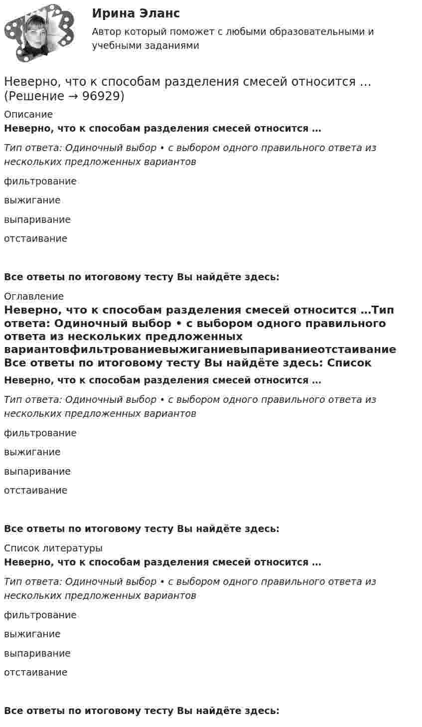      
            Описание
            Неверно, что к способам разделения смесей относится …Тип ответа: Одиночный выбор • с выбором одного правильного ответа из нескольких предложенных вариантовфильтрованиевыжиганиевыпариваниеотстаивание Все ответы по итоговому тесту Вы найдёте здесь:  
            Оглавление
            Неверно, что к способам разделения смесей относится …Тип ответа: Одиночный выбор • с выбором одного правильного ответа из нескольких предложенных вариантовфильтрованиевыжиганиевыпариваниеотстаивание Все ответы по итоговому тесту Вы найдёте здесь:  
            Список литературы
            Неверно, что к способам разделения смесей относится …Тип ответа: Одиночный выбор • с выбором одного правильного ответа из нескольких предложенных вариантовфильтрованиевыжиганиевыпариваниеотстаивание Все ответы по итоговому тесту Вы найдёте здесь:  
            
            
            Неверно, что к специфике лифтовой презентации относится …Неверно, что к способам разделения смесей относится …Неверно, что к текущим затратам относят …Неверно, что к универсальными этическими нормами относят ... Неверно, что к условиям применения коэффициента линейной корреляции Пирсона относится ... Неверно, что к фактическому контролю относится …Неверно, что к факторам мотивации, которые руководитель может использовать при работе с коллективом, относят...Неверно, что к производным ценным бумагам относится ...Неверно, что к психологическим особенностям людей с синдромом Дауна относится …Неверно, что к рекомендациям, позволяющим поставить речь относится …Неверно, что к самостоятельным видам нарушений средств общения в психолого-педагогической классификации относят …Неверно, что к сигналам принадлежности (по Д. Койлу) относится ... (укажите 2 варианта ответа)Неверно, что к созданию текстовой версии нетекстового контента для его возможного преобразования в альтернативные формы, удобные для различных пользователей, относится …Неверно, что к составным элементам тренда на инновационные технологии относится: