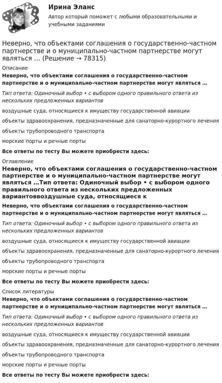      
            Описание
            Неверно, что объектами соглашения о государственно-частном партнерстве и о муниципально-частном партнерстве могут являться …Тип ответа: Одиночный выбор • с выбором одного правильного ответа из нескольких предложенных вариантоввоздушные суда, относящиеся к имуществу государственной авиацииобъекты здравоохранения, предназначенные для санаторно-курортного леченияобъекты трубопроводного транспортаморские порты и речные портыВсе ответы по тесту Вы можете приобрести здесь:  
            Оглавление
            Неверно, что объектами соглашения о государственно-частном партнерстве и о муниципально-частном партнерстве могут являться …Тип ответа: Одиночный выбор • с выбором одного правильного ответа из нескольких предложенных вариантоввоздушные суда, относящиеся к имуществу государственной авиацииобъекты здравоохранения, предназначенные для санаторно-курортного леченияобъекты трубопроводного транспортаморские порты и речные портыВсе ответы по тесту Вы можете приобрести здесь:  
            Список литературы
            Неверно, что объектами соглашения о государственно-частном партнерстве и о муниципально-частном партнерстве могут являться …Тип ответа: Одиночный выбор • с выбором одного правильного ответа из нескольких предложенных вариантоввоздушные суда, относящиеся к имуществу государственной авиацииобъекты здравоохранения, предназначенные для санаторно-курортного леченияобъекты трубопроводного транспортаморские порты и речные портыВсе ответы по тесту Вы можете приобрести здесь:  
            
            
            Неверно, что обстоятельства, требуют доказывания в арбитражном судеНеверно, что объектами соглашения о государственно-частном партнерстве и о муниципально-частном партнерстве могут являться …Неверно, что объектом внутрибанковского управления является …Неверно, что объектом интеллектуальной собственности являетсяНеверно, что объектом соглашения о государственно-частном партнерстве, соглашения о муниципально-частном партнерстве могут являться ...Неверно, что обязательным элементом соглашения о государственно-частном партнерстве, соглашения о муниципально-частном партнерстве является ...Неверно, что один из обязательных элементов должностного регламента -это ...Неверно, что … можно отнести к критериям классификации видов информации, используемых в экономическом анализеНеверно, что мотивом для конфликта может являться ...Неверно, что налоговая политика государства направлена на …Неверно, что налогоплательщиками налога на прибыль организаций являются ...Неверно, что неоклассическая теория фирмы рассматривала процесс …Неверно, что новое юридическое лицо возникает при такой форме реорганизации, как ...Неверно, что нормативной является форма родительного падежа множественного числа существительных...  калмыков, негров татаров, башкиров армян, таджиков грузин, лезгин