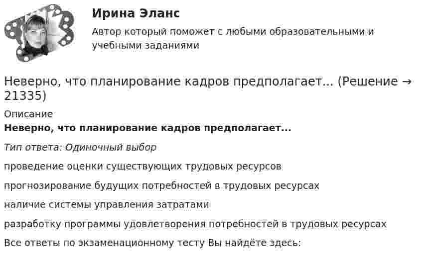      
          Описание
          Неверно, что планирование кадров предполагает...Тип ответа: Одиночный выборпроведение оценки существующих трудовых ресурсовпрогнозирование будущих потребностей в трудовых ресурсахналичие системы управления затратамиразработку программы удовлетворения потребностей в трудовых ресурсахВсе ответы по экзаменационному тесту Вы найдёте здесь:   
            
            
            Неверно, что первичная информация фиксируется в …Неверно, что планирование кадров предполагает...Неверно, что план исследовательской работы включает такой, раздел, как ...Неверно, что подсистема обеспечения нормальных условий труда осуществляет... (укажите 3 варианта)Неверно, что подсистема управления наймом и учетом персонала осуществляет...Неверно, что показатели ... включены в модель прогнозирования банкротства Э. АльтманаНеверно, что по характеру информационных ресурсов существуют … информационные системыНеверно, что особенностью инклюзивной интерактивной практики является … обязательная обратная связь от участниковНеверно, что отечественная наука и практика используют ... подход к формированию прожиточного минимумаНеверно, что ... относится к социальным условиям реализации свободыНеверно что ... относится к характеристикам психологических тестовНеверно, что ... относится к характеристикам психологических тестовНеверно, что … относят к учетным источникам информацииНеверно, что … относятся к безвозмездным поступлениям