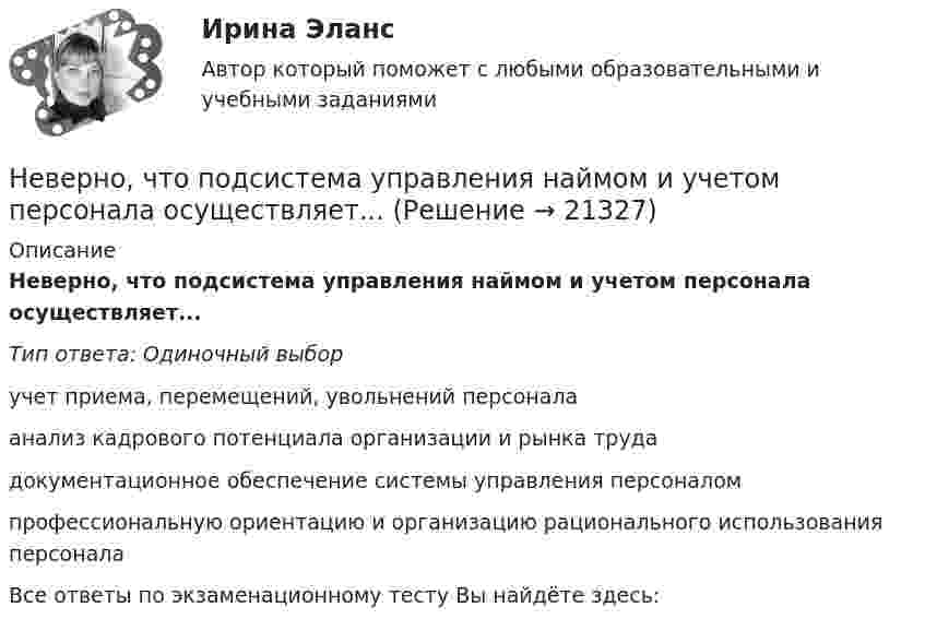      
          Описание
          Неверно, что подсистема управления наймом и учетом персонала осуществляет...Тип ответа: Одиночный выборучет приема, перемещений, увольнений персоналаанализ кадрового потенциала организации и рынка трудадокументационное обеспечение системы управления персоналомпрофессиональную ориентацию и организацию рационального использования персоналаВсе ответы по экзаменационному тесту Вы найдёте здесь:   
            
            
            Неверно, что подсистема обеспечения нормальных условий труда осуществляет... (укажите 3 варианта)Неверно, что подсистема управления наймом и учетом персонала осуществляет...Неверно, что показатели ... включены в модель прогнозирования банкротства Э. АльтманаНеверно, что по характеру информационных ресурсов существуют … информационные системыНеверно, что по характеру предмета и продукта труда существует ... вид трудового процессаНеверно, что правила исключительной подсудности применяются при подаче Неверно, что правом на обращение в суд с заявлением о признании должника банкротом обладает ...Неверно что ... относится к характеристикам психологических тестовНеверно, что ... относится к характеристикам психологических тестовНеверно, что … относят к учетным источникам информацииНеверно, что … относятся к безвозмездным поступлениямНеверно, что ... относятся к формам представления научной работыНеверно, что первичная информация фиксируется в …Неверно, что планирование кадров предполагает...