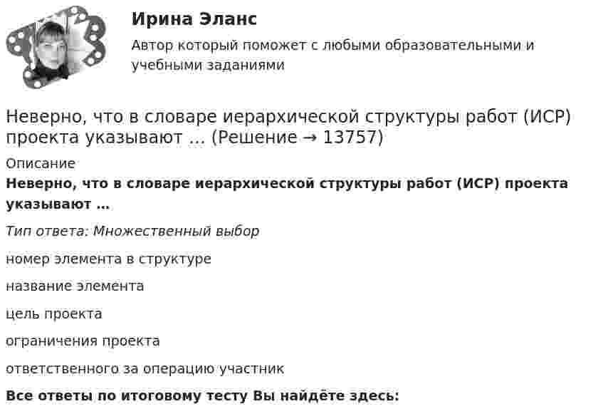     
          Описание
          Неверно, что в словаре иерархической структуры работ (ИСР) проекта указывают … Тип ответа: Множественный выборномер элемента в структуреназвание элементацель проектаограничения проектаответственного за операцию участник Все ответы по итоговому тесту Вы найдёте здесь:   
            
            
            Неверно, что в презентацию должно быть включено …Неверно, что в словаре иерархической структуры работ (ИСР) проекта указывают … Неверно, что в словаре иерархической структуры работ (ИСР) проекта указывают … (укажите 2 варианта ответа)Неверно, что в содержание плана исследовательской работы входит такая часть, какНеверно, что в соответствии с Трудовым кодексом РФ за совершение дисциплинарного экологического проступка может быть применено такое дисциплинарное взыскание, как...Неверно, что в состав оборотных (текущих) активов входят …Неверно, что в среднесрочном финансовом плане муниципального образования ...Неверно, что в группу уровней анализа результатов качественного исследования (по С. А. Белановскому) входит уровень ...Неверно, что вексель может быть ...Неверно, что величина затрат труда на производство определенного объема продукции может быть измерена количеством отработанных...Неверно что, вид кадрового резерва предусмотрен Законом № 58-ФЗ:...Неверно, что видом преступлений против общественной безопасности являются …Неверно, что в качестве публичного партнера в соглашении о государственно-частном партнерстве от имени Российской Федерации может выступать ...Неверно, что в оптимизацию сетевого графика по критерию времени включают …