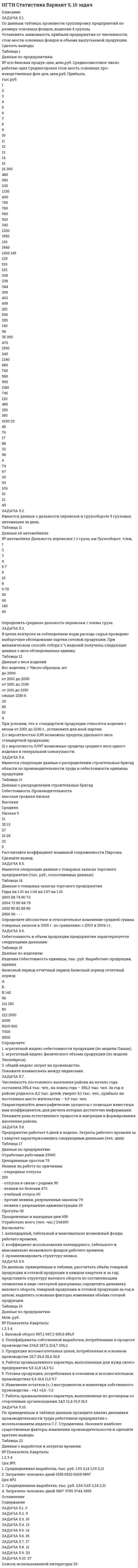 




Описание


Задача 19 (2)
В таблице представлены данные по 15 банкам Японии (млрд. у. е.).
Данные по 15 банкам Японии
№
банка Суммарный актив Депозиты
1 507,2 448,1
2 506,6 451,9
3 487,8 447,9
4 496,0 444,3
5 493,6 443,2
6 458,9 411,7
7 429,3 328,6
8 386,9 314,7
9 311,5 259,4
10 302,2 187,7
11 262,0 238,5
12 242,4 269,4
13 231,9 284,0
14 214,3 172,3
15 208,4 166,4
Оцените взаимосвязь статистических признаков, рассчитав ранговый коэффициент Спирмена взаимосвязи между суммарными активами и депозитами.
 
Задача 5
Имеется следующий ряд распределения телеграмм, принятых отделением связи, по числу слов.
распределение телеграмм по числу слов
Число слов 12 13 14 15 16 17 18 Итого
Число телеграмм 18 22 34 26 20 13 7 140
Рассчитайте абсолютные и относительные показатели вариации числа слов в телеграммах.
 
Задача 2(1)
Постройте вторичную группировку численности безработных двух регионов по полу и возрасту (% к итогу) с целью приведения их к сопоставимому виду.
Данные по регионам
Регион 1 Регион 2
группы
безработных всего в том числе группы
безработных всего в том числе
женщин мужчин женщин мужчин
15 – 19 11,8 14,2 9,5 15 – 19 12,0 13,7 10,2
20 –24 16,2 15,2 17,2 20 – 29 35,5 37,2 39,7
25 – 29 11,3 10,9 11,8 30 – 39 26,2 24,5 24,6
30 –49 48,5 48,1 48,8 40 – 49 14,0 14,6 15,5
50-54 5,2 5,3 5,0 50 и старше 12,3 10,0 10,0
55 –59 4,9 4,2 5,5
60 и старше 2,1 2,1 2,2
Итого 100,0 100,0 100,0 Итого 100,0 100,0 100,0
За основу перегруппировки возьмите группировку региона 2.
Сделайте сравнительный анализ результатов.




Оглавление


Содержание
Задача 19 (2) 3
Задача 5 5
Задача 2(1) 8
Список использованной литературы 10




Список литературы


Требуется другой вариант? Без проблем! Напишите мне сообщение, оформите заказ и в течение 1-3 дней решу необходимые вам задачи)))
Работа была выполнена в 18/19 учебном году. Замечаний от преподавателя не поступало.
Во вложении представлен пример оформления решения задач по статистике.



            
            
            Задача 5.1. Определение перемещений в статически определимой раме от силового воздействияЗАДАЧА 5.1. По данным таблицы произвести группировку предприятий по размеру основных фондов, выделив 4 группы. Установить зависимость прибыли предприятия от численности, стои-мости основных фондов и объема выпускаемой продукции. Сделать выводы.Задача 5.25. НекрасовЗадача 5.2. Завод, имея систему очистки отходов производства, неоднократно сбрасывал неочищенные сточные воды в водоем общего пользования, при-чиняя тем самым вред здоровью граждан и окружающей среде. Проверкой установлено, что сброс сточных вод производился по распоряжению руково-дства предприятия с целью получения дополнительной прибыли. 1. Дайте правовую оценку действиям руководства завода.Задача 53 Определить знак угловой скорости звена АВ в положении механизма, изображённом на рисунке. Звено ОА вращается в направлении, указанном стрелкой, замедленно. Угол между звеном ОА и звеном АВ равен 90 о. Звено АВ вставлено в прорезЗадача 5. Банковская система предполагает использование денежно-кредитных инструментов регулирования функционирования финансовой системы в стране. В связи с этим в схеме эмиссионный банк – КБ – кредитор рассчитайте на какую величинуЗадача 5 - вариант №7Задача 4 Рассчет статически неопределимой плоской рамы методом перемезенийЗадача 4. Расчет на прочность и жесткость при изгибе. Вариант 669Задача 4 Рссчет на прочность и жесткост балки при прямом поперечном изгибе Вариант 813122Задача 4 сопротивление материаловЗадача 4-С. Плоская система произвольно расположенных сил. Вариант 1 Задача 4-С. Плоская система произвольно расположенных сил. Вариант 24Задача 51. Кривошип ОA, вращающийся вокруг неподвижной оси О, приводит в движение через посредство ползуна А кулису В , имеющую прямолинейные направляющие. Разложите движение ползуна на два движения, связав подвижную систему координат xy с кули