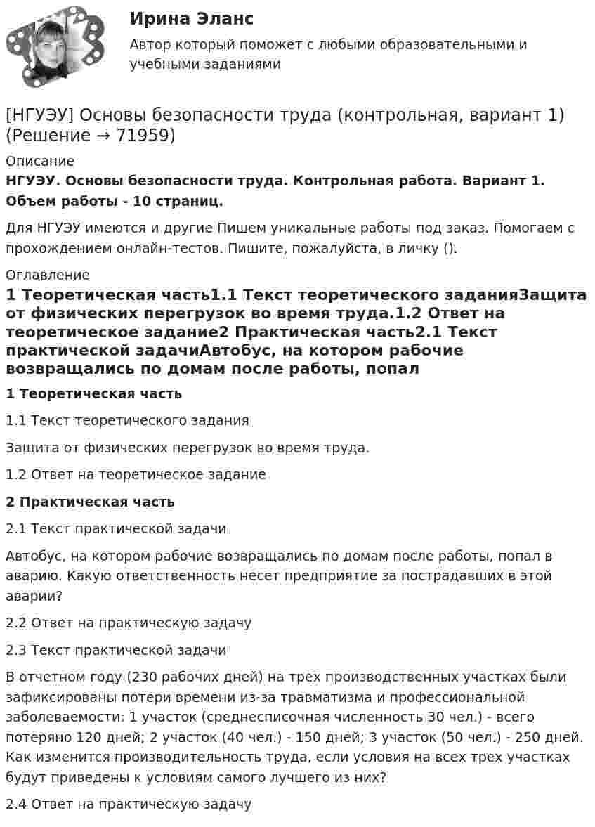     
            Описание
            НГУЭУ. Основы безопасности труда. Контрольная работа. Вариант 1. Объем работы - 10 страниц.Для НГУЭУ имеются и другие  Пишем уникальные работы под заказ. Помогаем с прохождением онлайн-тестов. Пишите, пожалуйста, в личку (). 
            Оглавление
            1 Теоретическая часть1.1 Текст теоретического заданияЗащита от физических перегрузок во время труда.1.2 Ответ на теоретическое задание2 Практическая часть2.1 Текст практической задачиАвтобус, на котором рабочие возвращались по домам после работы, попал в аварию. Какую ответственность несет предприятие за пострадавших в этой аварии?2.2 Ответ на практическую задачу 2.3 Текст практической задачиВ отчетном году (230 рабочих дней) на трех производственных участках были зафиксированы потери времени из-за травматизма и профессиональной заболеваемости: 1 участок (среднесписочная численность 30 чел.) - всего потеряно 120 дней; 2 участок (40 чел.) - 150 дней; 3 участок (50 чел.) - 250 дней. Как изменится производительность труда, если условия на всех трех участках будут приведены к условиям самого лучшего из них?2.4 Ответ на практическую задачу  
            
            
            [ НГУЭУ ] Основы безопасности труда 4 вариант[НГУЭУ] Основы безопасности труда (контрольная, вариант 1)[НГУЭУ] Основы безопасности труда (контрольная, вариант 4)[ НГУЭУ ] Основы бюджетного учета 10 вариант [ НГУЭУ ] Основы государственного и муниципального управления 3 вариант[НГУЭУ] Основы кадрового консалтинга (тест, зачет, экзамен, вопросы, ответы)[ НГУЭУ] Основы кадровой политики и кадрового планирования 10 вариант[ НГУЭУ ] Организационное поведение 6 вариант[НГУЭУ] Организация и планирование производства (контрольная, вариант 5)[НГУЭУ] Организация предпринимательской деятельности (контрольная, вариант 5)[ НГУЭУ ] Организация туристской индустрии 8 вариант[ НГУЭУ ] Организация управленческого труда 10 вариант[ НГУЭУ ] ОСНОВНЫЕ СОЦИОЛОГИЧЕСКИЕ ПОДХОДЫ К АНАЛИЗУ ОРГАНИЗАЦИЙ 1 вариант[ НГУЭУ ] Основы безопасности труда 10 вариант