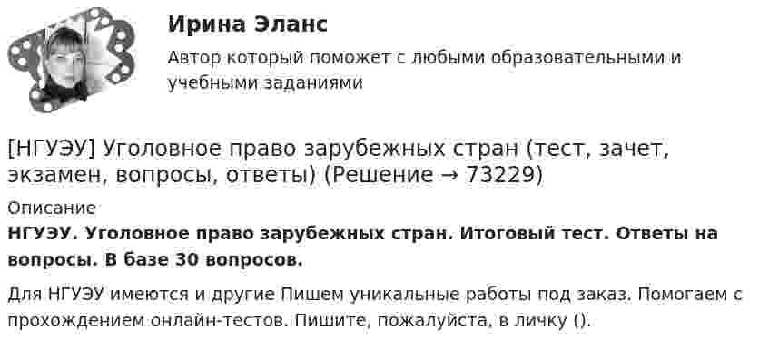      
            Описание
            НГУЭУ. Уголовное право зарубежных стран. Итоговый тест. Ответы на вопросы. В базе 30 вопросов.Для НГУЭУ имеются и другие  Пишем уникальные работы под заказ. Помогаем с прохождением онлайн-тестов. Пишите, пожалуйста, в личку ().   
            
            
            [НГУЭУ] Трудовое право (контрольная, вариант 4)[НГУЭУ] Уголовное право зарубежных стран (тест, зачет, экзамен, вопросы, ответы)[НГУЭУ] Уголовное право, часть 4 (контрольная, вариант 3)[НГУЭУ] Уголовно-исполнительное право (контрольная, вариант 3)[ НГУЭУ ] Уголовно - правовые средства защиты экономических отношений 1 вариант[ НГУЭУ ] Управление жизненным циклом предприятия 6 вариант[ НГУЭУ ] Управление жизненным циклом предприятия 8 вариант (2023)[ НГУЭУ ] Теория вероятностей и математическая статистика 10 вариант[НГУЭУ] Теория вероятностей (контрольная, вариант 5)[ НГУЭУ ] Теория государства и права 3 вариант[ НГУЭУ ] Теория измерений 1 вариант[ НГУЭУ ] Технологии продаж 8 вариант[ НГУЭУ ] Технология продаж и  продвижения турпродукта 8 вариант[ НГУЭУ ] Трудовое право 10 вариант