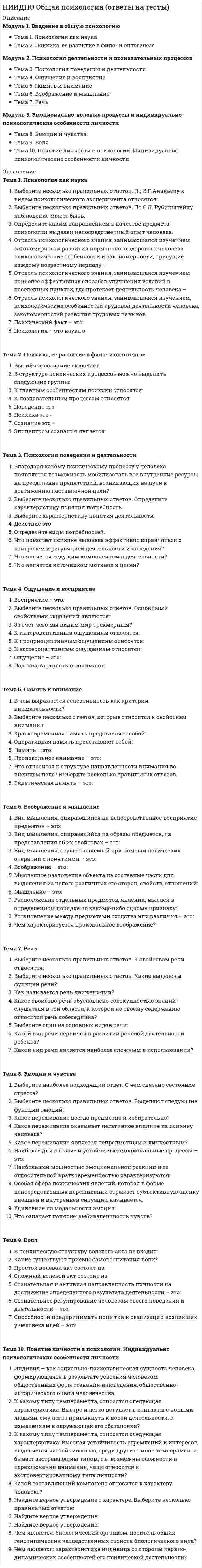      
          Описание
          Модуль 1. Педагогика как наукаТема 1 - Возникновение и развитие педагогикиТема 2 - Объект, предмет, функции и задачи педагогической наукиТема 3 - Система педагогических наук (отрасли и разделы)Модуль 2. Категориальный аппарат педагогикиТема 4 - Образование как социокультурный феномен и педагогический процессТема 5 - Обучение, воспитание и социализация как категории педагогикиТема 6 - Педагогическая деятельность и педагогическое взаимодействие, педагогическая система, педагогическая технология и педагогическая задача как категории педагогикиМодуль 3. Связь педагогики с другими наукамиТема 7 - Взаимосвязь педагогики с науками, изучающими человека как личность и как индивидаТема 8 - Взаимосвязь педагогики с науками, изучающими человека в обществе. Формы взаимосвязи педагогики с другими наукамиТема 9 - Аксиологические основы педагогики 
          Оглавление
          Тема 1 - Возникновение и развитие педагогикиВозникновение педагогической науки связывают с именем:Вставьте пропущенные слова: «Педагогика – наука, изучающая сущность, закономерности, тенденции и перспективы развития _____ _____ как фактора и средства развития человека на протяжении всей его жизни»:Выдвинул и проверил на практике принципы создания и педагогического руководства детским коллективом, изучал проблемы формирования сознательной дисциплины и воспитания детей в семье:Идеи свободного воспитания в России пропагандировались:К представителям педагогики сотрудничества - движения за обновление и перестройку школы в конце 1980-х гг. в России - относятся известные учёные и творчески работающие учителя:Основателем научной педагогики и народной школы в России является:Педагогика в дословном переводе означает:Педагогика как самостоятельная наука возникла:Современная педагогика – это:Теоретические сведения по вопросам обучения и воспитания первоначально накапливались:Тема 2 - Объект, предмет, функции и задачи педагогической наукиВ качестве объекта педагогики выступает:В качестве предмета педагогики выступает:К задачам современной педагогической науки относится такая группа задач, как:К задачам современной педагогической науки относится такая группа задач, как:К задачам современной педагогической науки относится такая группа задач, как:К функциям педагогической науки относятся:Объективно существующая, устойчивая, инвариантная связь между явлениями – это:Описательный уровень, диагностический уровень, прогностический уровень – это уровни реализации _____ _____ педагогической науки:Проективный уровень, преобразовательный уровень, рефлексивно - корректировочный уровень – это уровни реализации _____ _____ педагогической науки:Тема 3 - Система педагогических наук (отрасли и разделы)В систему педагогических наук входят:В систему педагогических наук входят:В систему педагогических наук не входят:Теоретические и практические основы образования, развития и воспитания взрослых людей разрабатывает:Установите отрасль педагогики по следующей характеристике: «Выявляет закономерности, разрабатывает принципы, методы, формы обучения и воспитания медицинского персонала в учреждениях здравоохранения»:Установите отрасль педагогики по следующей характеристике: «Изучает теоретические и практические основы воспитания и образования слепых и слабовидящих людей»:Установите отрасль педагогики по следующей характеристике: «Исследует закономерности функционирования и развития образовательных и воспитательных систем в различных странах»:Тема 4 - Образование как социокультурный феномен и педагогический процессАктивная, целенаправленная познавательная деятельность человека, связанная с поиском и усвоением знаний в интересующей его области, – это:К собственно педагогическим категориям относятся следующие основные понятия:Мера достижения определённого уровня развития отдельных свойств личности, позволяющая человеку ориентироваться в окружающей общественной среде и обогащать её, самосовершенствоваться и самореализовываться, – это:Наиболее общее и ёмкое понятие, отражающее сущность той или иной науки, её типичные свойства – это:Определите, о каком образовании идёт речь, по следующей характеристике: «Интеллектуальный, научно-технический, духовно-культурный и экономический потенциал любого общества непосредственно зависит от состояния образовательной сферы и возможностей её прогрессивного развития»:Определите, о каком образовании идёт речь, по следующей характеристике: «Специально организованное, целенаправленное взаимодействие педагогов и воспитанников с целью решения развивающих и об­разовательных задач, направленных как на удовлетворение потребностей общества в образованных гражданах, так и самой личности в её развитии и саморазви­тии»:Относительно самостоятельная система, функцией которой является обучение и воспитание членов общества, ориентированных на овладение научными знаниями, нравственными и культурными ценностями, умениями, навыками, нормами поведения, – это:Понятия, отражающие наиболее общие связи и свойства действительности, представляют собой:Тема 5 - Обучение, воспитание и социализация как категории педагогикиНаправленное воздействие на человека со стороны общественных институтов (семья, учебно-воспитательные учреждения, органы правопорядка) с целью формирования определенных знаний, взглядов и убеждений, нравственных ценностей, подготовки к жизни – это:Организация учебного труда обучаемых, формирование у них мотивации и опыта познавательной деятельности, планомерная и систематическая передача содержания образования – это:Осознанная, целеустремлённая деятельность человека, направленная на самообразование, совершенствование положительных и преодоление отрицательных личностных качеств, – это:Отсутствие общепринятого определения понятия «воспитание» объясняется тем, что воспитание - это:Процесс изменения личности как социального существа под воздействием экологических, социальных, экономических, идеологических, психологических факторов, появление физических и социально-психологических новообразований в структуре личности – это:Процесс усвоения индивидом на протяжении его жизни социальных норм и культурных ценностей того общества, к которому он принадлежит ,– это:Специально организованный, целенаправленный, двусторонний процесс, в ходе которого осуществляется усвоение обучающимися научных знаний и способов деятельности, личностное развитие, – это:Целенаправленное взаимодействие педагогов и воспитанников, направленное на организацию и стимулирование активной деятельности воспитуемых по овладению ими общественным опытом, – это:Целенаправленность, освоение ребенком социального опыта и соответствие социально-культурным ценностям, создание условий для усвоения определённых норм отношений – это общие признаки, характерные для воспитания:Тема 6 - Педагогическая деятельность и педагогическое взаимодействие, педагогическая система, педагогическая технология и педагогическая задача как категории педагогикиМножество взаимосвязанных структурных компонентов, объединённых единой образовательной целью развития личности и функционирующих в целостном педагогическом процессе – это:Особый вид социальной деятельности, направленный на передачу от старших поколений младшим накопленных человечеством культуры и опыта посредством обучения и воспитания, – это:Преднамеренный контакт педагога и воспитанников, следствием которого являются взаимные изменения в их поведении, деятельности и отношениях, – это:Целенаправленное, последовательно изменяющееся взаимодействие преподавателя и учащихся, в ходе которого осуществляется образование, воспитание и развитие обучаемых, – это:Тема 7 - Взаимосвязь педагогики с науками, изучающими человека как личность и как индивидаВзаимосвязи педагогики с …… сделали возможным возникновение коррекционной педагогики:Взаимосвязь философии и педагогики имеет ____ характер:Психологические, биологические и социологизаторские подходы к развитию ребёнка составляют содержание следующей науки:Специфическая сфера педагогического знания, которая изучает образование детей, имеющих приобретенные или врожденные отклонения в развитии, – это:Теоретической платформой осмысления педагогического опыта и создания педагогических концепций является:Укажите науку, о взаимосвязи педагогики с которой говорится в следующем высказывании: «Определяет естественно-научную основу процессов обучения и воспитания, раскрывает картину материально-энергетического развития ребёнка»:Укажите науку, о взаимосвязи педагогики с которой говорится в следующем высказывании: «Основные аспекты взаимодействия проявляются в предмете этих наук, показателях и критериях обученности и воспитанности личности, в методах исследований»:Тема 8 - Взаимосвязь педагогики с науками, изучающими человека в обществе. Формы взаимосвязи педагогики с другими наукамиБольшой практический научный информационный материал с целью эффективного применения выводов научных исследований для организации процессов обучения и воспитания предлагает педагогической науке:К формам взаимосвязи педагогики с другими науками относятся:Педагогика тесно связана со следующими науками:Педагогика тесно связана со следующими науками:Педагогика, выстраивая направления воспитания и разрабатывая его методы, опирается на моральные нормы, выведенные:Педагогическая наука разрабатывает закономерности, способы и механизмы управления учебным процессом, используя данные:Укажите науку, о взаимосвязи педагогики с которой говорится в следующем высказывании: «Во многом определяет структуру содержания образования и порядок изложения материала в процессе обучения, способы развития мышления в рамках образовательного процесса»:Тема 9 - Аксиологические основы педагогикиАксиологический подход органически присущ _____ педагогике:Определите тип ценностей по следующей характеристике: «Выступают в качестве доминирующей аксиологической функции в системе других педагогических ценностей»:Определите тип ценностей по следующей характеристике: «Формируются в результате овладения теорией, методологией и педагогическими технологиями, составляя основу профессионального образования педагога»:Определите тип ценностей по следующей характеристике: «Ценности, включающие творческий характер труда педагога, престижность, социальную значимость, ответственность перед государством, возможность самоутверждения, любовь и привязанность к детям»:Специфические образования в структуре индивидуального сознания, являющиеся идеальными образцами и ориентирами деятельности личности и общества – это:Ценности-средства включают следующие три взаимосвязанные подсистемы: 
            
            
            НИИДПО Общие основы педагогики (ответы на тесты)НИИДПО Основы бизнес-психологии. Коучинг-технологии (ответы на тесты)НИИДПО Основы консультативной психологии (ответы на тесты)НИИДПО Основы профдиагностики и профессионального развития (ответы на тесты)НИИДПО Основы специальной психологии (ответы на тесты)НИИДПО Педагогическая психология (ответы на тесты)НИИДПО Профессиональная этика в работе психолога (ответы на тесты)НИИДПО Введение в клиническую психологиюНИИДПО Введение в клиническую психологию (ответы на тесты)НИИДПО Дифференциальная психология (ответы на тесты)НИИДПО Интернет-консультирование, организация и проведение психологического консультирования с использованием интернет-коммуникаций (ответы на тесты)НИИДПО История психологии (ответы на тесты)НИИДПО Конфликтология и медиация (ответы на тесты)НИИДПО Методологические основы обучения (ответы на тесты)