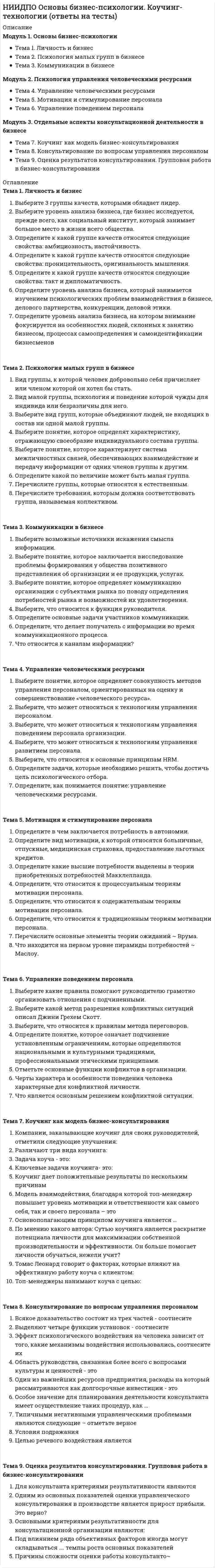      
          Описание
          Модуль 1. Теоретические основы консультативной психологии Тема 1. Предмет и структура консультативной психологии Тема 2. Определение психологического консультирования Тема 3. Психологическое консультирование и другие стратегии психологической помощиМодуль 2. Консультант и клиент как субъекты психологического консультирования Тема 4. Профессия психолога-консультанта Тема 5. Типология клиентов и особенности взаимодействия с ними Тема 6. Различные ролевые позиции психолога-консультантаМодуль 3. Этапы и стадии психологического консультирования Тема 7. Структура процесса консультирования. Первый этап Тема 8. Второй этап: Расспрос клиента, формирование и проверка консультативных гипотез Тема 9. Третий и четвертый этапы консультирования 
          Оглавление
          Тема 1. Предмет и структура консультативной психологии01. Объект изучения консультативной психологии -02. Ответьте, верно ли утверждение: «Вследствие того, что анализ психологической реальности клиента - уникальный процесс, протекающий в определенных условиях между двумя конкретными людьми, задача обоснования консультативной психологии как науки не является окончательно разрешенной».03. Ответьте, верно ли утверждение: «Вследствие того, что анализ психологической реальности клиента - не уникальный процесс, протекающий в определенных условиях между двумя конкретными людьми, задача обоснования консультативной психологии как науки является окончательно разрешенной».04. Предмет исследования консультативной психологии включает в себя следующие составляющие:05. Личность и (или) группа как субъект психологической помощи со всей присущей ей спецификой социальнопсихологических характеристик и взаимодействий - это…06. Характер контакта психолога и клиента, динамика отношений субъектов консультирования друг к другу, а также все цели и задачи, решающиеся либо изменяющиеся в ходе консультирования - это…07. Теоретическая консультативная психология08. Эмпирическая консультативная психология09. Практическая консультативная психологияТема 2. Определение психологического консультирования01. Психологическое консультирование - это отрасль науки и практики, основными функциями которой являются:02. Психологическое консультирование рассматривается как:03. Консультирование предоставляет клиенту помощь, направленную на выполнение следующих задач:04. Анализ различных понятий консультирования позволяет разделить их на две большие группы, стоящие на позициях:05. Умение внимательно слушать, оказывать необходимую психологическую поддержку, не осуждать, а стараться понять и помочь каждому, кто обращается за помощью - это…06. Этот принцип подразумевает, что психолог во время своей работы должен ориентироваться на те жизненные принципы и идеалы, носителем которых является клиент -07. Каков бы ни был жизненный и профессиональный опыт психолога, давать рекомендации другому невозможно: жизнь каждого уникальна и непредсказуема - это принцип…08. Это значит, что любая информация, сообщенная клиентом психологу, не может быть передана без его согласия ни в какие общественные или государственные организации, частным лицам, в том числе родственникам или друзьям - это…09. Запрет перехода с клиентами на дружеские отношения или попытки оказывать профессиональную помощь своим друзьям и ближайшим родственникам - это принцип…10. Для того чтобы процесс консультирования был эффективным, клиент во время приема должен чувствовать себя максимально вовлеченным в беседу, ярко и эмоционально переживать все, что обсуждается с консультантом.11. Склонность клиента переносить и проецировать на психотерапевта и отношения с ним свои отношения со значимыми людьми, основные проблемы и конфликты - это…12. Склонность психотерапевта проецировать свои отношения со значимыми людьми и основные внутренние проблемы и конфликты на отношения с пациентом - это…Тема 3. Психологическое консультирование и другие стратегии психологической помощи01. Полюс психологического консультирования02. Полюс психотерапииТема 4. Профессия психолога-консультанта01. Ответьте, верно ли утверждение: «По существу, основная техника консультирования - «психолог как инструмент», т.е. основным средством, стимулирующим совершенствование личности клиента, выступает личность консультанта».02. Ответьте, верно ли утверждение: «По существу, основная техника консультирования - «психолог не инструмент», т.е. основным средством, стимулирующим совершенствование клиента, выступает его собственная личность».03. Анализ требований профессиональной деятельности психолога-консультанта к его личности свидетельствует о необходимости наличия у него:04. От психолога требуется не только глубокая профессиональная подготовка, но и05. Ценностная нейтральность психолога - это07. Выберите верное утверждение:Тема 5. Типология клиентов и особенности взаимодействия с ними01. Много размышляет над ситуацией, много взвешивает, но никак не может принять решение, избавиться от сомнений - это02. От психолога ему нужна информация, подтверждающая уже готовую, сложившуюся у него точку зрения - это03. Клиент этого типа все подвергает сомнению, противоречив, но при этом убежден в своей правоте, он неглуп, но проблема в характере, склонен запускать свои проблемы - это…04. Очень часто это человек, с нелегкой жизнью, одинокий, чувствительный, добрый, и страдающий вследствие своей доброты - это05. Стремится к точному знанию о себе и окружающих - это06. Считает личность уникальным, таинственным образованием, его привлекают качественные, образные, художественные характеристики личности и ее жизненного пути - это…07. По способу работы со своими проблемами среди клиентов можно выделить следующие типы:08. Женщине-консультанту при работе с мужчиной09. Мужчине-консультанту при работе с женщиной10. Ответьте, верно ли утверждение: «В психологическом консультировании с людьми астенического телосложения нужно быть предельно предупредительными. Межличностную дистанцию и доверительность общения они предпочитают регулировать сами, поэтому вопросы им следует задавать очень осторожно».Тема 6. Различные ролевые позиции психолога-консультанта01. Позиции «нейтральный советчик» или «программист» подойдут02. Позиции «зеркало» и «программист» более подойдут03. Позиция «психолог-слушатель» подойдет04. Позиция психолог-«катализатор» подойдет05. Наиболее распространенные непрофессиональные роли, которые консультант ошибочно начинает играть в процессе консультирования в силу того, что они ему хорошо знакомы из обычной жизни, можно описать так:06. Наиболее распространенные непрофессиональные роли, которые консультант ошибочно начинает играть в процессе консультирования в силу того, что они ему хорошо знакомы из обычной жизни, можно описать так:Тема 7. Структура процесса консультирования. Первый этап01. Клиент должен принять решение о своем вступлении в процесс консультирования вполне осознанно, поэтому до начала процесса консультирования психолог-консультант обязан предоставить клиенту максимум информации…Тема 8. Второй этап: Расспрос клиента, формирование и проверка консультативных гипотез01. Деятельность психолога-консультанта на первом подэтапе «Формирование консультативных гипотез» включает:02. Деятельность психолога-консультанта на втором подэтапе «Проверка консультативных гипотез» включает:Тема 9. Третий и четвертый этапы консультирования01. Задача психолога-консультанта на этом подэтапе будет выполнена, если в сознании клиента будет выстроена цепочка событий02. На этом подэтапе психолог-консультант должен помочь клиенту сформулировать возможные альтернативы привычному поведению, а затем, внимательно анализируя и критически оценивая их, выбрать тот вариант, который для клиента является наиболее подходящим.03. На этом этапе обычно психологом-консультантом выполняются следующие действия: подведение итогов беседы, обсуждение вопросов, касающихся дальнейших отношений клиента с консультантом или другими необходимыми специалистами, прощание консультанта с клиентом04. Существуют серьезные обстоятельства, препятствующие воле и желанию клиента начать решать свои проблемы: 
            
            
            НИИДПО Основы консультативной психологии (ответы на тесты)НИИДПО Основы профдиагностики и профессионального развития (ответы на тесты)НИИДПО Основы специальной психологии (ответы на тесты)НИИДПО Педагогическая психология (ответы на тесты)НИИДПО Профессиональная этика в работе психолога (ответы на тесты)НИИДПО Психодиагностика (ответы на тесты)НИИДПО Психология девиантного поведения (ответы на тесты)НИИДПО Дифференциальная психология (ответы на тесты)НИИДПО Интернет-консультирование, организация и проведение психологического консультирования с использованием интернет-коммуникаций (ответы на тесты)НИИДПО История психологии (ответы на тесты)НИИДПО Конфликтология и медиация (ответы на тесты)НИИДПО Методологические основы обучения (ответы на тесты)НИИДПО Общая психология (ответы на тесты)НИИДПО Общие основы педагогики (ответы на тесты)
