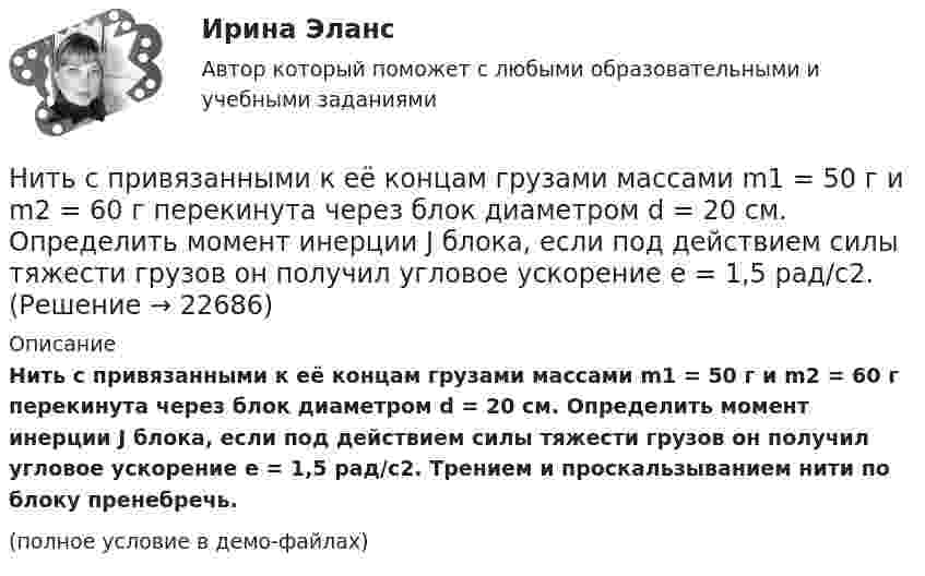    
          Описание
          Нить с привязанными к её концам грузами массами m1 = 50 г и m2 = 60 г перекинута через блок диаметром d = 20 см. Определить момент инерции J блока, если под действием силы тяжести грузов он получил угловое ускорение e = 1,5 рад/с2. Трением и проскальзыванием нити по блоку пренебречь.(полное условие в демо-файлах)  
            
            
            Нить накаливания с течением времени становится тоньше из-за испарения металла. Как это влияет на мощность лампы?Нить с привязанными к её концам грузами массами m1 = 50 г и m2 = 60 г перекинута через блок диаметром d = 20 см. Определить момент инерции J блока, если под действием силы тяжести грузов он получил угловое ускорение e = 1,5 рад/с2. Нить с привязанными к её концам грузами массами m1 = 50 г и m2 = 60 г перекинута через блок диаметром D = 4 см. Определите момент инерции J блока, если под действием силы тяжести грузов он получил угловое ускорение  = 1,5 рад/с2.Нить с привязанными к ее концам грузами массами m1 = 50 г и m2 = 60 г перекинута через блок диаметром D = 4 см. Определить момент инерции J блока, если под действием силы тяжести грузов он получил угловое ускорение  = 1,5 рад/с2. Трением и Нить с привязанными к ее концам грузами массами m1=50г и т2=60г перекинута через блок диаметром D =4см. Определить момент инерции J блока, если под действием силы тяжести грузов он получил угловое ускорение Нить с привязанными к её концам грузами массой m1 = 40 г и m2 = 60 г перекинута через блок диаметром D = 4 см. Определить массу блока, если под действием силы тяжести грузов он получил угловое ускорение e = 2,5 рад/с2?Нить с привязанными к её концам грузами массой m1 = 50 г и m2 = 60 г перекинута через блок диаметром D = 4 см. Определить момент инерции J блока, если под действием силы тяжести грузов он получил угловое ускорение  = 1,5 рад/с2.Низкий уровень минимальной заработной платы, установленной государством, способствует:Никелевый шар радиусом 2 см заряжен до потенциала 2,0 В. Его облучают квантами света длины.  200 нм. На какое максимальное расстояние от поверхности шара могут удалиться вылетающие электроныНикель имеет гранецентрированную кубическую решётку. Определить параметр а решётки и расстояние d между ближайшими соседними атомами. Плотность  никеля считать известной.Николаев, являясь директором государственного колледжа (РОСДИСТАНТ)Никомахова этика или Этика Никомаха — одно из трёх этических сочинений Аристотеля. Счастье как предмет этики, которое Аристотель определяет как деятельность души в полноте добродетели. Нравственные или этические добродетели из привычек-нравов.Ни при каких условиях не может быть освобождено от уголовной ответственности в связи с истечением сроков давности лицо, совершившее …Нисходящими прямыми называются прямые, у которых при движении точки от наблюдателя по прямой Выберите один ответ:  a.увеличивается только широта  b.высота точки увеличивается  c.высота точки уменьшается  d.высота точки не меняетс