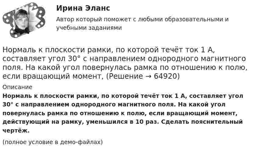     
            Описание
            Нормаль к плоскости рамки, по которой течёт ток 1 А, составляет угол 30° с направлением однородного магнитного поля. На какой угол повернулась рамка по отношению к полю, если вращающий момент, действующий на рамку, уменьшился в 10 раз. Сделать пояснительный чертёж. (полное условие в демо-файлах)   
            
            
            Норма времени на единицу работы для одного рабочего Нормаль к плоскости рамки, по которой течёт ток 1 А, составляет угол 30° с направлением однородного магнитного поля. На какой угол повернулась рамка по отношению к полю, если вращающий момент, Нормаль к плоскости рамки составляет угол 30 с направлением однородного магнитного поля. Под каким углом установилась рамка по отношению к полю, если вращающий момент, действующий на рамку, уменьшился в 10 раз? Решение пояснить рисунком.Нормальная модельНормально допустимое значение коэффициента искажения синусоидальности кривой напряжения в точках общего присоединения кэлектрическим сетям при напряжении 0,38 кВ равно Выберите один ответ: a.5,0 % b.2,0 % c.8,0 % d.10,0 %Нормально допустимое значение коэффициента искажения синусоидальности кривой напряжения в точках общего присоединения кэлектрическим сетям при напряжении 35 кВ равно Выберите один ответ: a.10,0 % b.8,0 % c.2,0 % d.4,0 %Нормально допустимое значение коэффициента искажения синусоидальности кривой напряжения в точках общегоприсоединения к электрическим сетям при напряжении 35 кВ равно Выберите один ответ: a.4,0 % b.10,0 % c.2,0 % d.8,0 % Номер периода периодической системы позволяет определить число …Номинальная ставка процента, согласно И. Фишера, может изменяться под влиянием изменения:Номинальное напряжение конденсатора 0,4 кВ, максимальное линейное напряжение в точке присоединения БК – 3 кВ. Тогда числопоследовательно включенных конденсаторов в БК равно Выберите один ответ: a.4 b.7 c.5 d.8Номинальные значения параметров последовательного электрического L-R-C контура таковы: L=0,04 Гн, R=250 Ом. Добротность контура  80. Найти время релаксации колебаний в системе и значение сопротивления, при Номинальные напряжения источников (генераторы и СК) по условиям компенсации потерь напряжения в питаемой сети приняты Выберите один ответ: Номинальный держатель Номинальный и реальный обменный курс валюты