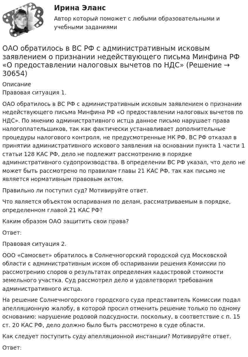     
          Описание
          	Правовая ситуация 1.	ОАО обратилось в ВС РФ с административным исковым заявлением о признании недействующего письма Минфина РФ «О предоставлении налоговых вычетов по НДС». По мнению административного истца данное письмо нарушает права налогоплательщиков, так как фактически устанавливает дополнительные процедуры налогового контроля, не предусмотренные НК РФ. ВС РФ отказал в принятии административного искового заявления на основании пункта 1 части 1 статьи 128 КАС РФ, дело не подлежит рассмотрению в порядке административного судопроизводства. В определении ВС РФ указал, что дело не может быть рассмотрено по правилам главы 21 КАС РФ, так как письмо не является нормативным правовым актом. 	Правильно ли поступил суд? Мотивируйте ответ. 	Что является объектом оспаривания по делам, рассматриваемым в порядке, определенном главой 21 КАС РФ? 	Каким образом ОАО защитить свои права? 	Ответ:	Правовая ситуация 2.	ООО «Самосвет» обратилось в Солнечногорский городской суд Московской области с административным иском об оспаривании решения Комиссии по рассмотрению споров о результатах определения кадастровой стоимости земельного участка. Суд рассмотрел дело и удовлетворил требования административного истца. 	На решение Солнечногорского городского суда представитель Комиссии подал апелляционную жалобу, в которой просил отменить решение только по одному основанию: нарушение родовой подсудности, поскольку, в соответствие с п. 15 ст. 20 КАС РФ, дело должно было быть рассмотрено в суде области.	Как следует поступить суду апелляционной инстанции? Мотивируйте ответ.	Ответ:  
            
            
            ОАО Красный богатырь 10.06 представило в АКБ ОАО обратилось в ВС РФ с административным исковым заявлением о признании недействующего письма Минфина РФ «О предоставлении налоговых вычетов по НДС»ОАО обратилось в ВС РФ с административным исковым заявлением о признании недействующего письма Минфина РФ «О предоставлении налоговых вычетов по НДС»ОАО Самарский жировой комбинат, выпустив на рынок новые виды маргарина – «Домашний», «Самарский Сливочный», «Росинка», – установил на них среднерыночную цену в расчете на средний ценовой сегмент потребителей. Какой метод ценообразования используетОАО «Сибторг» - крупное промышленное предприятие, созданное в 1995 году. На предприятии имеется ряд функциональных подразделений, в том числе планово-экономический отдел, в котором работаю специалисты с большим стажем работы. В отдел пришел молодой и энергичный специалист, который только закончил обучение в ВУЗе и хотел применить на практике полученные знания.	ОАО Юрга обратилось в арбитражный суд с иском к ООО Вита об обязании ответчика демонтировать вывеску со своим фирменным наименованием с козырька здания.о белье. Хоть они и будут стоить дорого, но их эффект поразит вас на повалНужны ли электронные дневники в школеНулевая гипотеза - это гипотеза ...Нулевые убытки конкурентная фирма имеет при q=  …   12 ед.  15 ед.  5 ед. и 28 ед.  7 ед. и 12 ед.Нулевые убытки конкурентная фирма имеет при q=  …   12 ед.  5 ед. и 28 ед.  7 ед. и 12 ед.  15 ед.Нулевые убытки конкурентная фирма имеет при q=  …   15 ед.  5 ед. и 28 ед.  12 ед.  7 ед. и 12 ед.Нунций - дипломатический представитель...нформатика и информационно-коммуникационные технологии в профессиональной деятельности 2023 (ДО, СпДО, ПНК, КП) Тестовые вопросы к разделу 2