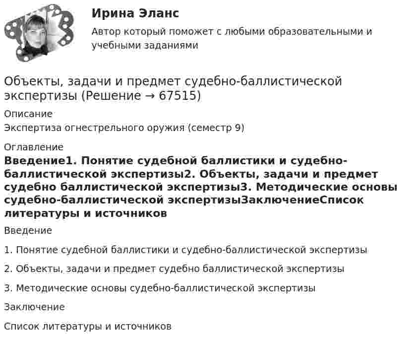      
            Описание
            Экспертиза огнестрельного оружия (семестр 9) 
            Оглавление
            Введение1. Понятие судебной баллистики и судебно-баллистической экспертизы2. Объекты, задачи и предмет судебно баллистической экспертизы3. Методические основы судебно-баллистической экспертизыЗаключениеСписок литературы и источников  
            
            
            Объекты жилищного праваОбъекты, задачи и предмет судебно-баллистической экспертизыОбъекты, имеющие виртуальную / виртуально-материальную природу, - это циркулирующая в информационном пространстве общества и его информационные ресурсыОбъекты контроля процесса дополнительного обучения сотрудников - это ...(укажите 2 варианта ответа)Объекты, которые используются в процессе производства длительное время  и обслуживают несколько производственных циклов, называют … капиталомОбъекты налогового учета – это …Объём водорода, имеющего температуру 300 К, при изотермическом расширении увеличился в три раза. Определить работу, совершённую газом, и теплоту, полученную при этом, если масса водорода равна 200 г.Объектом договора о государственно-частном партнерстве является частная автомобильная дорога. Частный партнер, столкнувшись с финансовыми проблемами, принял решение передать в залог данный объект соглашения в качестве способа обеспечения исполнения Объектом доступа называется …Объектом макроэкономики …  является целостная экономическая система страны  являются очень большие корпорации, расположенные в разных странах  являются отрасли хозяйства  является экономическое состояние богатейших людей мираОбъектом маркетингового исследования …Объектом, охраняемым правом интеллектуальной собственности, являетсяОбъектом, правовая охрана которого удостоверяется патентом, является …Объектом статистики является изучение …