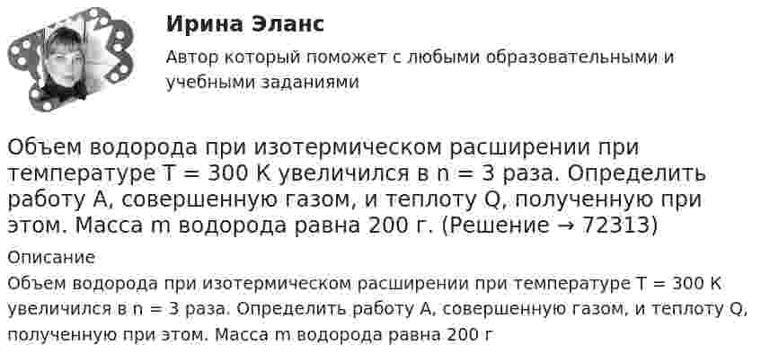      
            Описание
            Объем водорода при изотермическом расширении при температуре Т = 300 К увеличился в n = 3 раза. Определить работу А, совершенную газом, и теплоту Q, полученную при этом. Масса m водорода равна 200 г   
            
            
            Объём водорода при изотермическом расширении при температуре T = 300 К увеличился в n = 3 раза. Определить работу A, совершённую газом, и теплоту Q, полученную при этом. Масса m водорода равна 200 г.Объем водорода при изотермическом расширении при температуре Т = 300 К увеличился в n = 3 раза. Определить работу А, совершенную газом, и теплоту Q, полученную при этом. Масса m водорода равна 200 г.Объём газа 0,5 л ионизируется рентгеновским излучением. Сила тока насыщения 4 нА. Сколько пар ионов образуется в 1 см3 газа за 1 с? Заряды ионов равны элементарному заряду.Объём газа, заключённого между электродами ионизационной камеры, 0,5 л. Газ ионизируется рентгеновскими лучами. Сила тока насыщения 4∙10-9 А. Сколько пар ионов образуется в 1 с в 1 см3 газа? Заряд каждого иона равен элементарному заряду.Объём газа, заключённого между электродами ионизационной камеры, V = 0,8 л. Газ ионизируется рентгеновским излучением. Сила тока насыщения Iнас = 6 нА. Сколько пар ионов образуется за время t = 1 с в объёме V1 = 1 см3 газа? Объём газа при адиабатическом сжатии уменьшился в 10 раз, а давление увеличилось в 21,4 раза. Определить отношение удельных теплоёмкостей газа?Объём газ, заключённого между электродами ионизационной камеры, V = 6,5 л. Газ ионизируется рентгеновскими лучами. Сила тока насыщения Iнас = 4·10-9 А. Сколько пар ионов образуется за 1 с в 1 см3 газа? Заряд каждого иона равен элементарному заряду.Объекты, задачи и предмет судебно-баллистической экспертизыОбъекты, имеющие виртуальную / виртуально-материальную природу, - это циркулирующая в информационном пространстве общества и его информационные ресурсыОбъекты контроля процесса дополнительного обучения сотрудников - это ...(укажите 2 варианта ответа)Объекты, которые используются в процессе производства длительное время  и обслуживают несколько производственных циклов, называют … капиталомОбъекты налогового учета – это …Объём водорода, имеющего температуру 300 К, при изотермическом расширении увеличился в три раза. Определить работу, совершённую газом, и теплоту, полученную при этом, если масса водорода равна 200 г.Объём водорода при изотермическом расширении T = 330 К увеличился в n = 2,5 раза. Определить работу A, совершённую этим газом, и теплоту Q, полученную при этом. Масса водорода равна m = 210 г.
