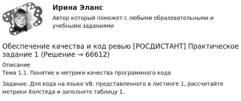    
            Описание
            Тема 1.1. Понятие и метрики качества программного кодаЗадание. Для кода на языке VB, представленного в листинге 1, рассчитайте метрики Холстеда и заполните таблицу 1.    
            
            
            Обеспечение исполнения обязательств ( задача)Обеспечение качества и код ревью [РОСДИСТАНТ] Практическое задание 1Обеспечение качества и код ревью [РОСДИСТАНТ] Практическое задание 2Обеспечение качества и код ревью [РОСДИСТАНТ] Практическое задание 3Обеспечение качества и код ревью [РОСДИСТАНТ] Практическое задание 4Обеспечение качества и код ревью [РОСДИСТАНТ] Практическое задание 5Обеспечение качества и код ревью [РОСДИСТАНТ] Практическое задание 6Обеспечение исполнения обязательств ( задача)Обеспечение исполнения обязательств ( задача)Обеспечение исполнения обязательств ( задача)Обеспечение исполнения обязательств ( задача)Обеспечение исполнения обязательств ( задача)Обеспечение исполнения обязательств ( задача)Обеспечение исполнения обязательств ( задача)
