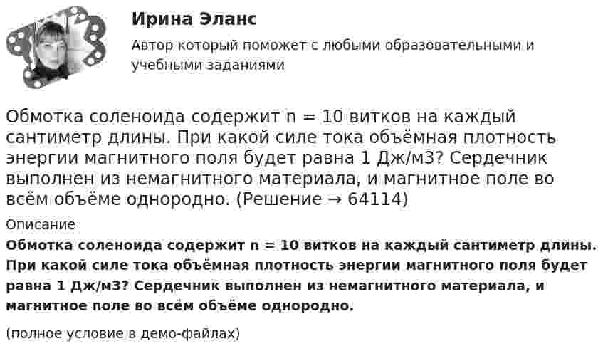     
            Описание
            Обмотка соленоида содержит n = 10 витков на каждый сантиметр длины. При какой силе тока объёмная плотность энергии магнитного поля будет равна 1 Дж/м3? Сердечник выполнен из немагнитного материала, и магнитное поле во всём объёме однородно.(полное условие в демо-файлах)   
            
            
            Обмотка соленоида имеет сопротивление 10 Ом. Какова его индуктивность, если при прохождении тока за 0,05 с в нём выделяется количество теплоты, эквивалентное энергии магнитного поля соленоида?Обмотка соленоида содержит n = 10 витков на каждый сантиметр длины. При какой силе тока объёмная плотность энергии магнитного поля будет равна 1 Дж/м3? Сердечник выполнен из немагнитного материала, и магнитное поле во всём объёме однородно.Обмотка соленоида содержит n = 20 витков на каждый сантиметр длины. При какой силе тока I объёмная плотность энергии магнитного поля будет w = 0,1 Дж/м3? Сердечник выполнен из немагнитного материала, и магнитное поле во всем объёме однородно.Обмотка соленоида содержит два слоя плотно прилегающих друг к другу витков провода диаметром d = 0,2 мм. Определить магнитную индукцию B на оси соленоида, если по проводу идёт ток I = 0,5 А.Обмотка тороида имеет n = 10 витков на каждый сантиметр длины (по средней линии тороида). Вычислить объёмную плотность энергии w магнитного поля при силе тока I = 10 А. Сердечник выполнен из немагнитного материала,Обмотка тороида имеет N = 10 витков на каждый сантиметр длины (по средней линии тороида). Вычислить объёмную плотность энергии магнитного поля при силе тока I = 10 А. Сердечник выполнен из немагнитного материалаОбмотка тороида имеет n = 10 витков на каждый сантиметр длины. Сердечник немагнитный. При какой силе тока в обмотке плотность энергии магнитного поля равна 1 Дж/м3?Облигация. 1. Определить ориентировочную рыночную стоимость дисконтной облигации номиналом 1000 руб., выпущенной на срок 183 дня, при условии, что рыночная ставка составляет 9% годовых.Обложение налогом на добавленную стоимость (НДС) экспортных операций осуществляется по ставке …Обмен уступками для достижения приемлемого соглашения – это стратегия … Тип ответа: Текстовый ответ Обмотка катушки сделана из проволоки диаметром 0,8 мм. Витки плотно прилегают друг к другу. Считая катушку достаточно длинной, найти напряженность магнитного поля внутри катушки при силе тока 7 А.Обмотка катушки состоит из 500 витков медного провода площадью поперечного сечения 1 мм2. Длина катушки 50 см и её диаметр 5 см. При какой частоте переменного тока полное сопротивление катушки вдвое больше её активного сопротивления?Обмотка катушки состоит из N=500 витков медной проволоки, площадь поперечного сечения которой S=1 мм2. Длина катушки l = 50 см  ее диаметр 5 см. При какой частоте переменного тока полное сопротивление Z катушки Обмотка реостата сопротивлением 84 Ом выполнена из никелиновой проволоки с площадью поперечного сечения 1 мм2. Какова длина проволоки?