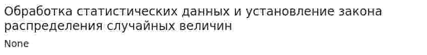 Обработка статистических данных и установление закона распределения случайных величин