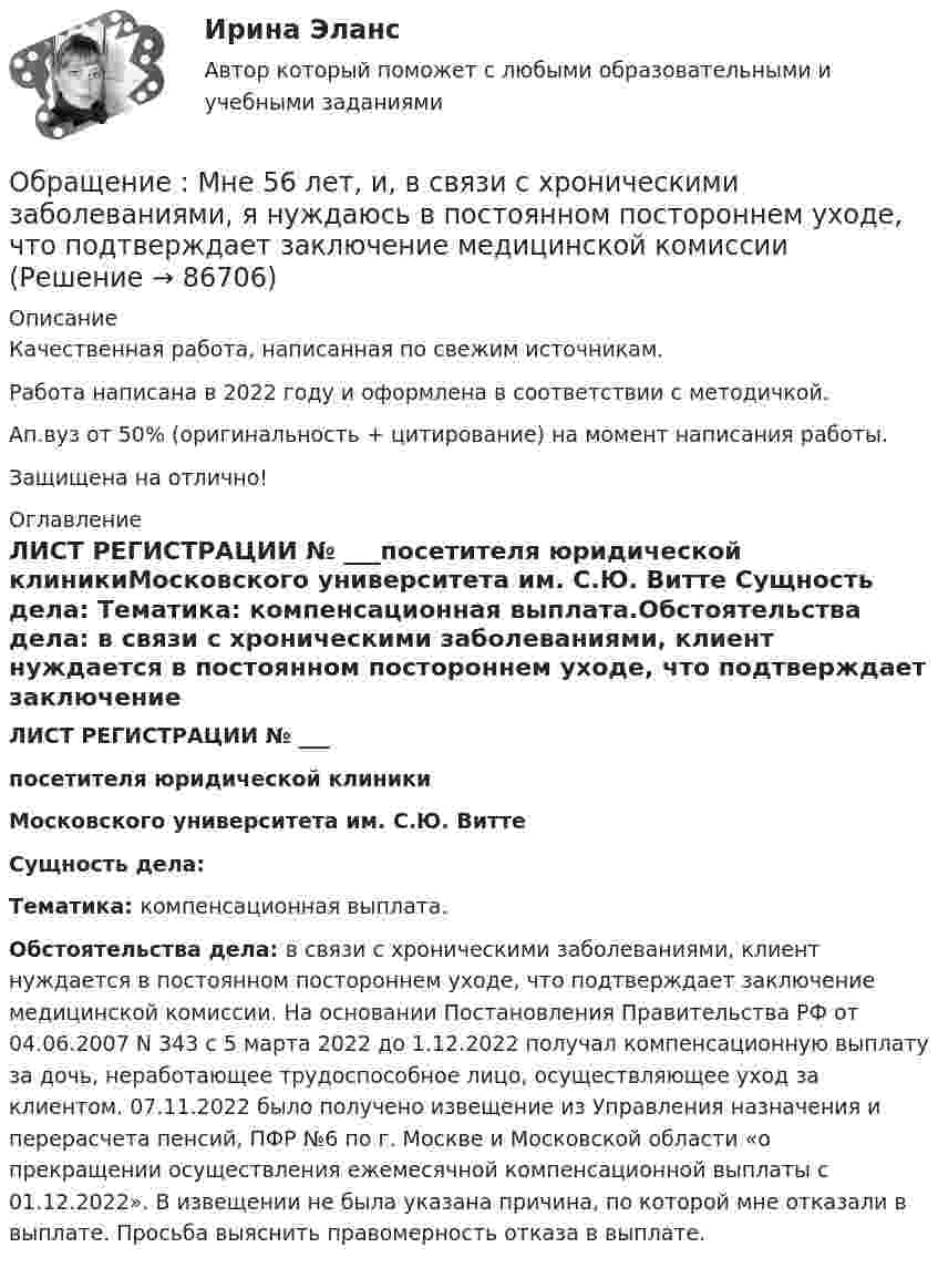      
            Описание
            Качественная работа, написанная по свежим источникам.Работа написана в 2022 году и оформлена в соответствии с методичкой.Ап.вуз от 50% (оригинальность + цитирование) на момент написания работы.Защищена на отлично! 
            Оглавление
            ЛИСТ РЕГИСТРАЦИИ № ___посетителя юридической клиникиМосковского университета им. С.Ю. Витте Сущность дела: Тематика: компенсационная выплата.Обстоятельства дела: в связи с хроническими заболеваниями, клиент нуждается в постоянном постороннем уходе, что подтверждает заключение медицинской комиссии. На основании Постановления Правительства РФ от 04.06.2007 N 343 с 5 марта 2022 до 1.12.2022 получал компенсационную выплату за дочь, неработающее трудоспособное лицо, осуществляющее уход за клиентом. 07.11.2022 было получено извещение из Управления назначения и перерасчета пенсий, ПФР №6 по г. Москве и Московской области «о прекращении осуществления ежемесячной компенсационной выплаты с 01.12.2022». В извещении не была указана причина, по которой мне отказали в выплате. Просьба выяснить правомерность отказа в выплате.   
            
            
            Обращение взыскания на средства бюджетов бюджетной системы РФ, на подлежащие казначейскому сопровождению средства участников казначейского сопровождения службой судебных приставов ...Обращение : Мне 56 лет, и, в связи с хроническими заболеваниями, я нуждаюсь в постоянном постороннем уходе, что подтверждает заключение медицинской комиссииОбруч, вся масса которого распределена равномерно по его окружности, катится по горизонтали со скоростью 2 м/с. Определить, какое расстояние он прокатится вверх по наклонной плоскости до полной остановки, если угол наклона плоскости к горизонту 5°?Обруч диаметром 50 см висит на гвозде, вбитом в стену, и совершает малые колебания в плоскости, параллельной стене. Найти период этих колебаний.Обруч и диск имеют одинаковую массу и катятся без скольжения с одинаковой линейной скоростью V. Кинетическая энергия обруча 40 Дж. Найти кинетическую энергию диска.Обруч и диск одинаковой массы m1 = m2 катятся без скольжения с одной и той же скоростью u. Кинетическая энергия обруча Wк1 = 4 кгс·м. Найти кинетическую энергию Wк2 диска.Обруч и диск одинаковой массы катятся без скольжения с одинаковой линейной скоростью. Кинетическая энергия обруча W1 = 40 Дж. Найти кинетическую энергию W2 диска.образовтельный маршрут, устроитОбраз, соответствующий представлениям о лицах, принадлежащих к юридическим профессиям, называется ... юристаОбраз спортсмена, сформированный целенаправленно, призванный оказать эмоционально-психологическое воздействие на общество в целях популяризации, рекламы и т.п., – это … спортсменаОбратилась с запросом помочь ей справиться с беспокойством: ночами не спит, в голове постоянные мысли о том, что «врачи не все убрали», и «в организме, наверное, пошли метастазы», «ведь доктора никогда не говорят всю правду» (хотя при объективном обследовании признаков рецидива болезни не выявлено).Обратная связь в процессе коммуникации может бытьОбратная связь менеджменте - этоОбратная связь - это вербальный или невербальный сигнал от получателя информации к его источнику, служащий ответом на инициирующее высказывание или поведение, выполняющий ... или коррективную функцию
