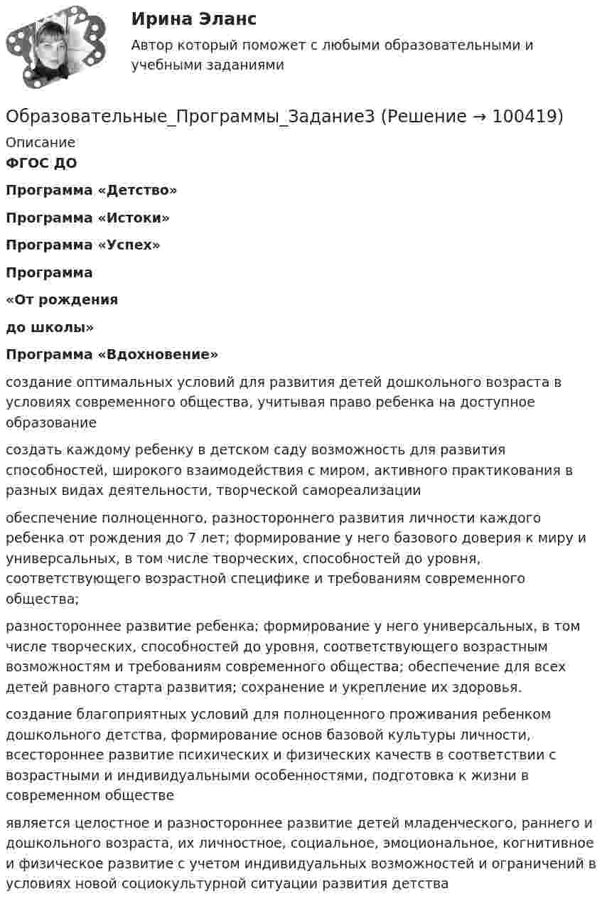      
            Описание
             ФГОС ДО Программа «Детство» Программа «Истоки» Программа «Успех» Программа«От рождения до школы» Программа «Вдохновение»   создание оптимальных условий для развития детей дошкольного возраста в условиях современного общества, учитывая право ребенка на доступное образование создать каждому ребенку в детском саду возможность для развития способностей, широкого взаимодействия с миром, активного практикования в разных видах деятельности, творческой самореализации обеспечение полноценного, разностороннего развития личности каждого ребенка от рождения до 7 лет; формирование у него базового доверия к миру и универсальных, в том числе творческих, способностей до уровня, соответствующего возрастной специфике и требованиям современного общества; разностороннее развитие ребенка; формирование у него универсальных, в том числе творческих, способностей до уровня, соответствующего возрастным возможностям и требованиям современного общества; обеспечение для всех детей равного старта развития; сохранение и укрепление их здоровья. создание благоприятных условий для полноценного проживания ребенком дошкольного детства, формирование основ базовой культуры личности, всестороннее развитие психических и физических качеств в соответствии с возрастными и индивидуальными особенностями, подготовка к жизни в современном обществе является целостное и разностороннее развитие детей младенческого, раннего и дошкольного возраста, их личностное, социальное, эмоциональное, когнитивное и физическое развитие с учетом индивидуальных возможностей и ограничений в условиях новой социокультурной ситуации развития детства    
            
            
            Образовательные_Программы_Задание2Образовательные_Программы_Задание3Образовательные программы начальной школы. Синергия. Ответы на ИТОГОВЫЙ ТЕСТ. На отлично!Образовательные технологии 30 ответов Тест Синергия апрель-23 90/100 Образовательные технологии в обучении персонала заданияОбразовательные технологии овладения младшими школьниками основами естествознания и обществознания 3 семестрОбразовательные форуОбразовательное право.фпдг_БАК. Синергия. Ответы на ИТОГОВЫЙ ТЕСТ. На отлично!Образовательные инновации (Тест Синергия ответы на Отлично)🟢 100 балловОбразовательные программы для детей дошкольного возраста.💯 Образовательные программы для детей дошкольного возраста (ответы на тест Синергия / МОИ / МТИ / МосАП, декабрь 2023)Образовательные программы для детей дошкольного возраста//СИНЕРГИЯ//МОСАП//МОИ//МТИОбразовательные программы для детей дошкольного возраста Синергия тест Образовательные программы для детей дошкольного возраста (тест с ответами Синергия/МОИ/ МТИ /МОСАП)
