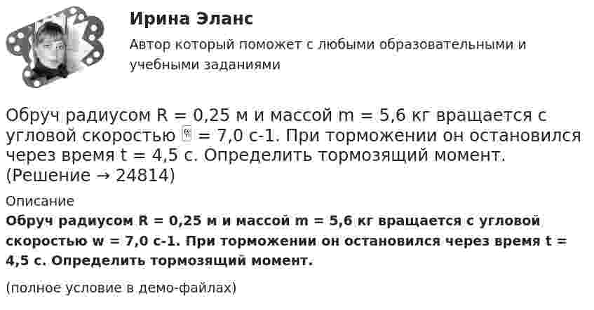     
          Описание
          Обруч радиусом R = 0,25 м и массой m = 5,6 кг вращается с угловой скоростью w = 7,0 с-1. При торможении он остановился через время t = 4,5 с. Определить тормозящий момент.(полное условие в демо-файлах)  
            
            
            Обруч (ось посередине), имеющий массу m = 5 кг и радиус R = 0,4 м, вращается вокруг своей главной оси симметрии так, что угол его поворота  изменяется с течением времени t по закону  = A + Bt + Ct2, где B = 8 рад/с, C = -2 рад/с2. Обруч радиусом R = 0,25 м и массой m = 5,6 кг вращается с угловой скоростью  = 7,0 с-1. При торможении он остановился через время t = 4,5 с. Определить тормозящий момент.Обследование и испытание зданий и сооруженийОбследование и испытание зданий и сооружений. Промежуточные тесты (обновленный 2023г) РосдистантОбследование и испытание зданий и сооружений. Промежуточный тест 1. ТГУ РОСДИСТАНТОбследование и испытание зданий и сооружений. Промежуточный тест 3. ТГУ РОСДИСТАНТОбследование и испытание зданий и сооружений. Промежуточный тест 4. ТГУ РОСДИСТАНТОбруч и диск имеют одинаковую массу и катятся без скольжения с одинаковой линейной скоростью V. Кинетическая энергия обруча 40 Дж. Найти кинетическую энергию диска.Обруч и диск одинаковой массы m1 = m2 катятся без скольжения с одной и той же скоростью u. Кинетическая энергия обруча Wк1 = 4 кгс·м. Найти кинетическую энергию Wк2 диска.Обруч и диск одинаковой массы катятся без скольжения с одинаковой линейной скоростью. Кинетическая энергия обруча W1 = 40 Дж. Найти кинетическую энергию W2 диска.Обруч и диск скатываются с наклонной плоскости, составляющей угол 30° с горизонтом. Чему равны их ускорения в конце спуска? Силой трения пренебречь.Обруч и сплошной цилиндр, имеющие одинаковую массу m = 2,6 кг, катятся без скольжения с одинаковой скоростью u = 6 м/с. Найти кинетические энергии этих тел.Обруч и сплошной цилиндр, имеющие одинаковую массу m = 2 кг, катятся без скольжения с одинаковой скоростью 2 м/с. Определите отношение кинетических энергий этих тел.Обруч массой 560 г катится без скольжения по горизонтальной плоскости. Найти скорость обруча, если его кинетическая энергия 40 Дж.
