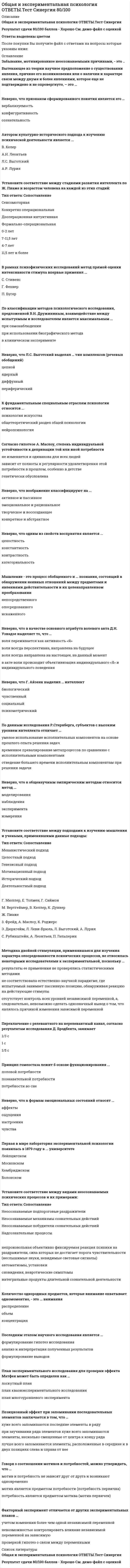    
          Описание
          В тесте представлено более 150 вопросов по данной дисциплине с правильным вариантом ответа.  
          Оглавление
          Общая и экспериментальная психология аббревиатуру iq предложил В.Штерн  автогенетические теории воли рассматривают волю как самостоятельный психический процесс, несводимый к другим психическим процессам автором культурно-исторического подхода к изучению психической деятельности является Л.С. Выготский автором метафоры «поток сознания», обозначающей функциональность и процессуальность сознания, является В. Джеймс   
            
            
            Общая и экспериментальная психология. СинергияОбщая и экспериментальная психология. Синергия. ВО. 90 вопросов. Декабрь 2020Общая и экспериментальная психология.Тест СинергияОбщая и экспериментальная психология.Тест Синергия 2018гОбщая и экспериментальная психология (тест с ответами Синергия) Общая психология 1 курс (МФПУ Синергия) 2021 отлично Общая психология (НИИ ДПО)Образовательная работа в разновозрастных группах дошкольных образовательных учреждений (40 вопр). Тест СИНЕРГИЯ 2021 на «отлично»Образовательные программы для детей дошкольного возраста (тест с ответами Синергия)Образовательные программы начальной школы.Тест Синергия (ответы 77/100)Образовательный бизнес профессионально осуществляется … учебными заведениямиОбраз, устойчивое представление об отличительных или исключительных характеристиках, придающих менеджеру своеобразие и выделяющих его из ряда других людей, называется …Обучение ______-это существенный фактор мотивации, позволяющий как удерживать кадры от миграции, так и привлекать новых сотрудниковОбщая и экспериментальная психология Ответы (Тест Синергия)