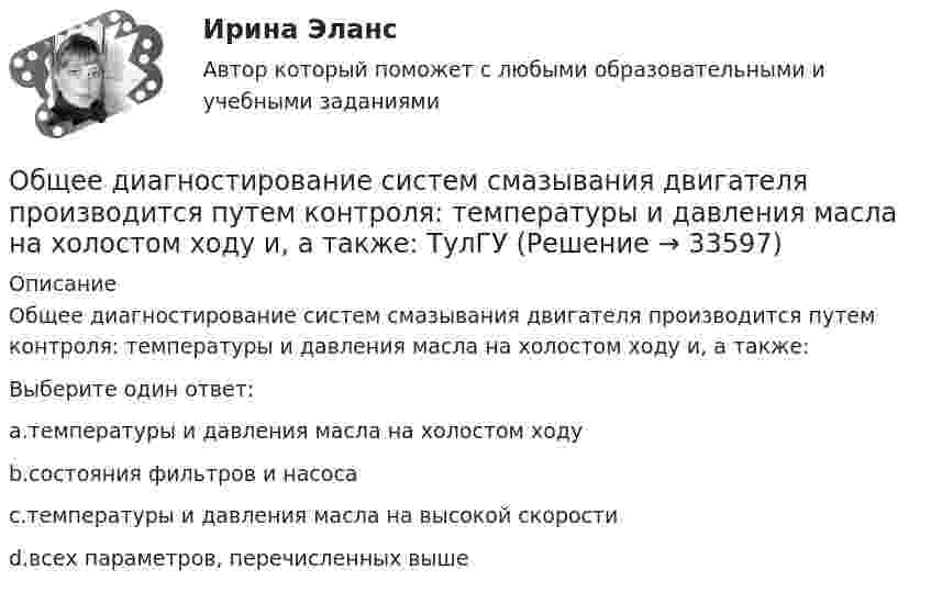      
          Описание
          Общее диагностирование систем смазывания двигателя производится путем контроля: температуры и давления масла на холостом ходу и, а также:Выберите один ответ:a.температуры и давления масла на холостом ходуb.состояния фильтров и насосаc.температуры и давления масла на высокой скоростиd.всех параметров, перечисленных выше  
            
            
            Общая энергетика (ЭССз). Тесты с ответами для студентов 2022Общее диагностирование систем смазывания двигателя производится путем контроля: температуры и давления масла на холостом ходу и, а также: ТулГУ«Общее понятие о психологи как науке. История развития и становления психологии»Общеизвестен шуточный вопрос: «Что тяжелее: тонна свинца или тонна пробки?» На сколько истинный вес пробки, которая в воздухе весит 9,8 кН, больше истинного веса свинца, который в воздухе весит также 9,8 кН? Температура воздуха t1 = 17 оС,Общеизвестно, что озоновый слой играет важнейшую роль в защите живых организмов от «жесткого» УФ-излучения. Снижение концентрации озона в атмосфере хотя бы на_____Общение в режиме онлайн и оффлайн, становление человека социумеОбщение и понимание собеседника. Умение ладить в коллективе. Мысли и теория💯 Общая энергетика (ответы на тест Синергия / МОИ / МТИ / МосАП, сентябрь 2023)💯 Общая энергетика (ответы на тест Синергия / МОИ / МТИ / МосАП, январь 2024)Общая энергетика  (Ответы на тест СИНЕРГИЯ / МТИ / МОИ)💯 Общая энергетика (правильные ответы на тест Синергия / МОИ / МТИ / МосАП)💯 Общая энергетика (правильные ответы на тест Синергия / МОИ / МТИ / МосАП, август 2023)Общая энергетика. Синергия💯 Общая энергетика [Тема 1-7] (ответы на тест Синергия / МОИ / МТИ / МосАП, декабрь 2023)