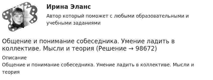     
            Описание
            Общение и понимание собеседника. Умение ладить в коллективе. Мысли и теория   
            
            
            Общение в режиме онлайн и оффлайн, становление человека социумеОбщение и понимание собеседника. Умение ладить в коллективе. Мысли и теорияОбщение людей в группах и коллективахОбщение, передача информации от человека к человеку:Общение представляет собой процесс передачи информации между людьмиОбщение представляет собой процесс передачи информации между людьмиОбщение руководства с персоналом на малом предприятии может осуществляться через ...  возможности, например, через предоставление персоналу предприятия субсидированного питания, скидок на товары и услуги, помощи в оплате проезда, беспроцентных ссуд Общая энергетика. Синергия💯 Общая энергетика [Тема 1-7] (ответы на тест Синергия / МОИ / МТИ / МосАП, декабрь 2023)Общая энергетика (тест с ответами Синергия/МОИ/ МТИ /МОСАП)Общая энергетика (ЭССз). Тесты с ответами для студентов 2022Общее диагностирование систем смазывания двигателя производится путем контроля: температуры и давления масла на холостом ходу и, а также: ТулГУ«Общее понятие о психологи как науке. История развития и становления психологии»Общеизвестен шуточный вопрос: «Что тяжелее: тонна свинца или тонна пробки?» На сколько истинный вес пробки, которая в воздухе весит 9,8 кН, больше истинного веса свинца, который в воздухе весит также 9,8 кН? Температура воздуха t1 = 17 оС,