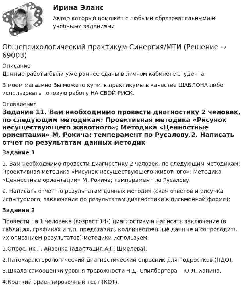     
            Описание
            Данные работы были уже раннее сданы в личном кабинете студента.В моем магазине Вы можете купить практикумы в качестве ШАБЛОНА либо использовать готовую работу НА СВОЙ РИСК. 
            Оглавление
            Задание 11. Вам необходмимо провести диагностику 2 человек, по следующим методикам: Проективная методика «Рисунок несуществующего животного»; Методика «Ценностные ориентации» М. Рокича; темперамент по Русалову.2. Написать отчет по результатам данных методик (скан ответов и рисунка испытуемого, заключение по результатам диагностики в письменной форме);Задание 2Провести на 1 человеке (возраст 14-) диагностику и написать заключение (в таблицах, графиках и т.п. представить колличественные данные и сопроводить их описанием результатов) методики используем:1.Опросник Г. Айзенка (адаптация А.Г. Шмелева).2.Патохарактерологический диагностический опросник для подростков (ПДО).3.Шкала самооценки уровня тревожности Ч.Д. Спилбергера – Ю.Л. Ханина.4.Краткий ориентировочный тест (КОТ).  
            
            
            Общепсихологический практикум Синергия/МТИОбщепсихологический практикум Синергия/МТИОбщепсихологический практикум Синергия/МТИОбщепсихологический практикум Синергия/МТИОбщепсихологический практикум Синергия/МТИОбщепсихологический практикум Синергия/МТИОбщепсихологический практикум Синергия/МТИОбщепсихологический практикумОбщепсихологический практикумОбщепсихологический практикумОбщепсихологический практикумОБЩЕПСИХОЛОГИЧЕСКИЙ практикум Общепсихологический практикум 1 / Промежуточные тесты 1-3 + вопросы из Итогового тестаОбщепсихологический практикум 2. Ответы на тесты №1+№2+ Итоговый тест. Росдистант