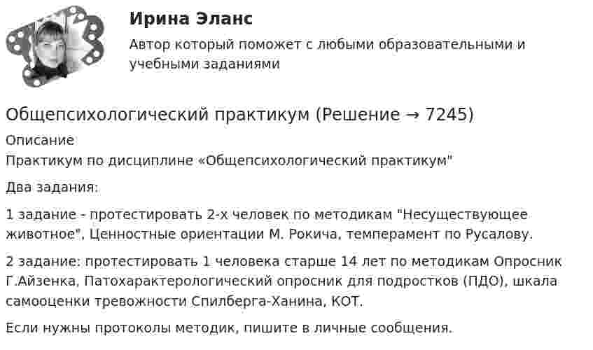     
          Описание
          Практикум по дисциплине «Общепсихологический практикумДва задания: 1 задание - протестировать 2-х человек по методикам Несуществующее животное, Ценностные ориентации М. Рокича, темперамент по Русалову.2 задание: протестировать 1 человека старше 14 лет по методикам Опросник Г.Айзенка, Патохарактерологический опросник для подростков (ПДО), шкала самооценки тревожности Спилберга-Ханина, КОТ.   Если нужны протоколы методик, пишите в личные сообщения.   
            
            
            Общепсихологический практикумОбщепсихологический практикумОбщепсихологический практикумОбщепсихологический практикумОБЩЕПСИХОЛОГИЧЕСКИЙ практикум Общепсихологический практикум 1 / Промежуточные тесты 1-3 + вопросы из Итогового тестаОбщепсихологический практикум 2. Ответы на тесты №1+№2+ Итоговый тест. РосдистантОбщение, передача информации от человека к человеку:Общение представляет собой процесс передачи информации между людьмиОбщение представляет собой процесс передачи информации между людьмиОбщение руководства с персоналом на малом предприятии может осуществляться через ...  возможности, например, через предоставление персоналу предприятия субсидированного питания, скидок на товары и услуги, помощи в оплате проезда, беспроцентных ссуд Общение является:Общепринятые или специальные категории речевого одобрения либо неодобрения - это словесные ...Общепринятый порядок культурного речевого общения, знание и использование в речевых ситуациях устойчивых выражений, соответствующих правилам вежливости (этикетные стереотипы приветствия, прощания, знакомства, благодарности, извинения, просьбы и т.п. 