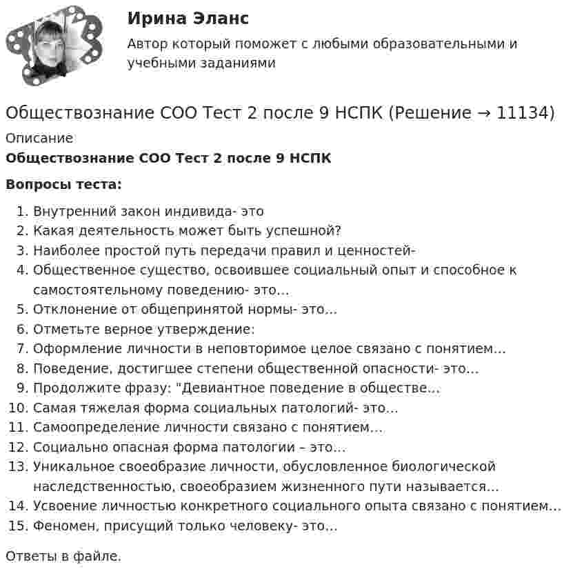      
          Описание
          Обществознание СОО Тест 2 после 9 НСПКВопросы теста:Внутренний закон индивида- этоКакая деятельность может быть успешной?Наиболее простой путь передачи правил и ценностей-Общественное существо, освоившее социальный опыт и способное к самостоятельному поведению- это…Отклонение от общепринятой нормы- это…Отметьте верное утверждение:Оформление личности в неповторимое целое связано с понятием…Поведение, достигшее степени общественной опасности- это…Продолжите фразу: Девиантное поведение в обществе…Самая тяжелая форма социальных патологий- это…Самоопределение личности связано с понятием…Социально опасная форма патологии – это…Уникальное своеобразие личности, обусловленное биологической наследственностью, своеобразием жизненного пути называется…Усвоение личностью конкретного социального опыта связано с понятием…Феномен, присущий только человеку- это…Ответы в файле.   
            
            
            💯 Обществознание (ответы на тест Синергия / МТИ / МосАП, июнь 2022)Обществознание СОО Тест 2 после 9 НСПКОбществознание СОО Тест 3 после 9 НСПКОбществознание СОО Тест 4 после 9 НСПКОбществознание СОО Тест 5 после 9 НСПКОбществознание (социально-экономический профиль) ответы на вступительный тест Синергия/МТИ/МОСАПОбществознание - тест с ответами - Синергия  2 семестр -2022 годОбщество, в котором большинство работающих занимается производством, хранением, переработкой и реализацией информации, – это … общество  Тип ответа: Текстовый ответ Обществознание 1 семестр (тест с ответами КОЛЛЕДЖ Синергия)💯 Обществознание (2) (все ответы на тест Синергия / МТИ / МосАП, август 2022)Обществознание 2 Колледж. Ответы к тесту Синергия💯 Обществознание (2) (ответы на тест Синергия / МТИ / МосАП, июнь 2022)Обществознание (Обучение)Обществознание.ои(dor) тест с ответами КОЛЛЕДЖ Синергия/МОИ/ МТИ /МОСАП