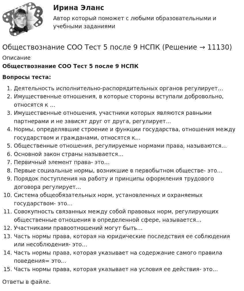      
          Описание
          Обществознание СОО Тест 5 после 9 НСПКВопросы теста:Деятельность исполнительно-распорядительных органов регулирует…Имущественные отношения, в которые стороны вступали добровольно, относятся к …Имущественные отношения, участники которых являются равными партнерами и не зависят друг от друга, регулирует…Нормы, определявшие строение и функции государства, отношения между государством и гражданами, относятся к…Общественные отношения, регулируемые нормами права, называются…Основной закон страны называется…Первичный элемент права- это…Первые социальные нормы, возникшие в первобытном обществе- это…Порядок поступления на работу и принципы оформления трудового договора регулирует…Система общеобязательных норм, установленных и охраняемых государством- это…Совокупность связанных между собой правовых норм, регулирующих общественные отношения в определенной сфере, называется…Участниками правоотношений могут быть…Часть нормы права, которая на юридические последствия ее соблюдения или несоблюдения- это…Часть нормы права, которая указывает на содержание самого правила поведения= это…Часть нормы права, которая указывает на условия ее действия- это…Ответы в файле.   
            
            
            Обществознание СОО Тест 4 после 9 НСПКОбществознание СОО Тест 5 после 9 НСПКОбществознание (социально-экономический профиль) ответы на вступительный тест Синергия/МТИ/МОСАПОбществознание - тест с ответами - Синергия  2 семестр -2022 годОбщество и общественные отношенияОбщество осуществляет медицинскую деятельность и применяет налоговую ставку 0 процентов, предусмотренную ст. 284.1 НК.Общество своими ... и ограничениями определяет диапазон выбораОбществознание 2 Колледж. Ответы к тесту Синергия💯 Обществознание (2) (ответы на тест Синергия / МТИ / МосАП, июнь 2022)Обществознание (Обучение)Обществознание.ои(dor) тест с ответами КОЛЛЕДЖ Синергия/МОИ/ МТИ /МОСАПОбществознание (ответы на вступительный тест МТИ/МОИ)💯 Обществознание (ответы на тест Синергия / МТИ / МосАП, июнь 2022)Обществознание СОО Тест 2 после 9 НСПК