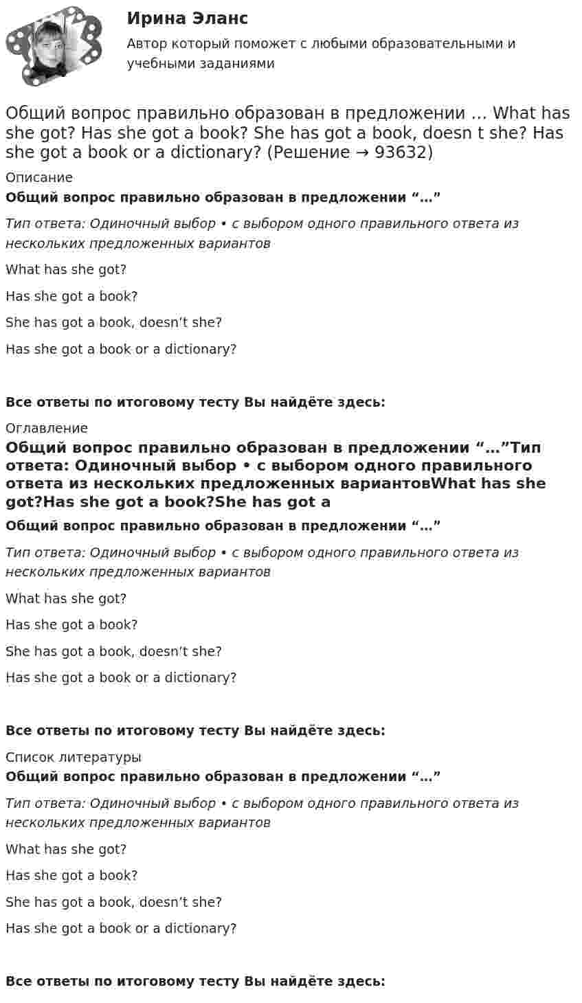      
            Описание
            Общий вопрос правильно образован в предложении “…”Тип ответа: Одиночный выбор • с выбором одного правильного ответа из нескольких предложенных вариантовWhat has she got?Has she got a book?She has got a book, doesn’t she?Has she got a book or a dictionary?Все ответы по итоговому тесту Вы найдёте здесь:  
            Оглавление
            Общий вопрос правильно образован в предложении “…”Тип ответа: Одиночный выбор • с выбором одного правильного ответа из нескольких предложенных вариантовWhat has she got?Has she got a book?She has got a book, doesn’t she?Has she got a book or a dictionary?Все ответы по итоговому тесту Вы найдёте здесь:  
            Список литературы
            Общий вопрос правильно образован в предложении “…”Тип ответа: Одиночный выбор • с выбором одного правильного ответа из нескольких предложенных вариантовWhat has she got?Has she got a book?She has got a book, doesn’t she?Has she got a book or a dictionary?Все ответы по итоговому тесту Вы найдёте здесь:  
            
            
            Общий вопрос правильно образован в предложении …  She knows French, doesn’t she?  Does she know French or Spanish?  When did she learn French?  Does she know French? Общий вопрос правильно образован в предложении …  What has she got?  Has she got a book?  She has got a book, doesn t she?  Has she got a book or a dictionary?Общий инновационный менеджмент включает …💯 Общий и стратегический менеджмент.ои(dor) (ответы на тест Синергия / МОИ / МТИ / МосАП, октябрь 2023)💯 Общий и стратегический менеджмент.ои(dor) (ответы на тест Синергия / МОИ / МТИ / МосАП, сентябрь 2023)💯 Общий и стратегический менеджмент.ои(dor) (ответы на тест Синергия / МОИ / МТИ / МосАП, январь 2024)«Общий план аудита основных средств»﻿ Проверяемая организация: АО «НЗПП с ОКБ» Период аудита: 18.04.2018-28.04.2018 гг. Количество человеко-часов: 80 часовОбщие признаки PteridophytaОбщие принципы организации и функционирования государственной службы в России, система государственной службы, порядок ее прохождения, требования, предъявляемые к государственным служащим, определяются:... закономОбщие сведения и принцип действия зеркальной антенны💯 Общие сведения об инженерных сетях территорий и зданий.ти (ответы на тест Синергия / МОИ / МТИ / МосАП, ноябрь 2023)💯 Общие сведения об инженерных сетях территорий и зданий.ти) (ответы на тест Синергия / МТИ / МосАП, сентябрь 2022)Общие сведения об экспертизеОбщие требования, правила и нормы по обеспечению единства измерений (ОЕИ) устанавливают