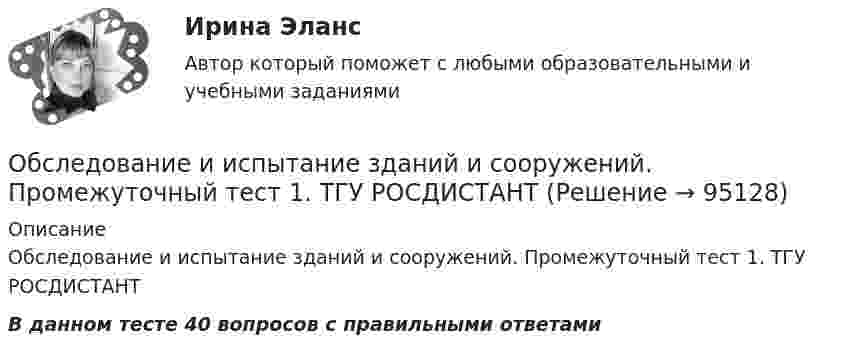     
            Описание
            Обследование и испытание зданий и сооружений. Промежуточный тест 1. ТГУ РОСДИСТАНТВ данном тесте 40 вопросов с правильными ответами   
            
            
            Обследование и испытание зданий и сооружений. Промежуточные тесты (обновленный 2023г) РосдистантОбследование и испытание зданий и сооружений. Промежуточный тест 1. ТГУ РОСДИСТАНТОбследование и испытание зданий и сооружений. Промежуточный тест 3. ТГУ РОСДИСТАНТОбследование и испытание зданий и сооружений. Промежуточный тест 4. ТГУ РОСДИСТАНТОбследование и испытание зданий и сооружений. Промежуточный тест 5. ТГУ РОСДИСТАНТОбследование и испытание зданий и сооружений. Росдистант. ТГУ. Итоговый тест с ответами. 40/40Обследование и усиление элементов зданий (тест с ответами) 80%Обруч и диск скатываются с наклонной плоскости, составляющей угол 30° с горизонтом. Чему равны их ускорения в конце спуска? Силой трения пренебречь.Обруч и сплошной цилиндр, имеющие одинаковую массу m = 2,6 кг, катятся без скольжения с одинаковой скоростью u = 6 м/с. Найти кинетические энергии этих тел.Обруч и сплошной цилиндр, имеющие одинаковую массу m = 2 кг, катятся без скольжения с одинаковой скоростью 2 м/с. Определите отношение кинетических энергий этих тел.Обруч массой 560 г катится без скольжения по горизонтальной плоскости. Найти скорость обруча, если его кинетическая энергия 40 Дж.Обруч (ось посередине), имеющий массу m = 10 кг и радиус R = 0,2 м, вращается вокруг своей главной оси симметрии так, что угол его поворота j изменяется с течением времени t по закону  j = A + Bt + Ct2,  где B = 0,2 рад/с, C = 0,5 рад/с2. Обруч (ось посередине), имеющий массу m = 5 кг и радиус R = 0,4 м, вращается вокруг своей главной оси симметрии так, что угол его поворота  изменяется с течением времени t по закону  = A + Bt + Ct2, где B = 8 рад/с, C = -2 рад/с2. Обруч радиусом R = 0,25 м и массой m = 5,6 кг вращается с угловой скоростью  = 7,0 с-1. При торможении он остановился через время t = 4,5 с. Определить тормозящий момент.