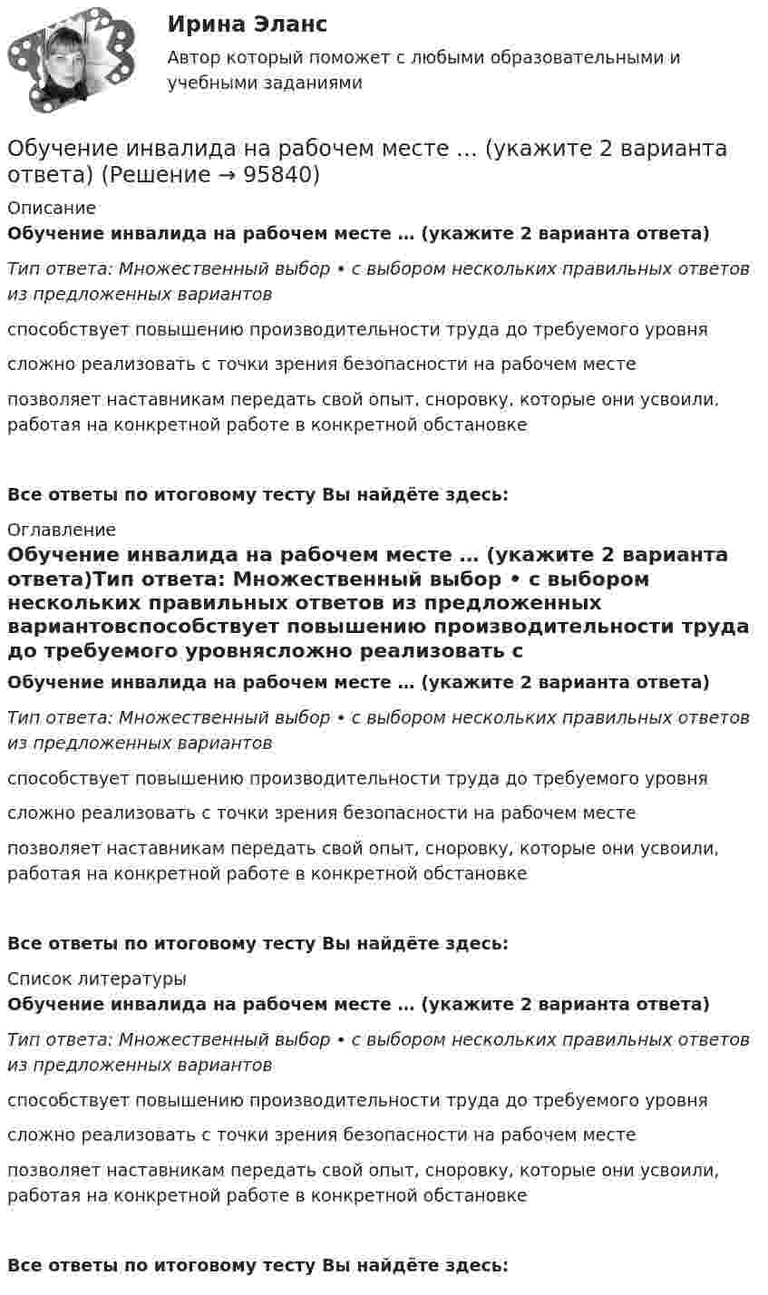     
            Описание
            Обучение инвалида на рабочем месте … (укажите 2 варианта ответа)Тип ответа: Множественный выбор • с выбором нескольких правильных ответов из предложенных вариантовспособствует повышению производительности труда до требуемого уровнясложно реализовать с точки зрения безопасности на рабочем местепозволяет наставникам передать свой опыт, сноровку, которые они усвоили, работая на конкретной работе в конкретной обстановкеВсе ответы по итоговому тесту Вы найдёте здесь:  
            Оглавление
            Обучение инвалида на рабочем месте … (укажите 2 варианта ответа)Тип ответа: Множественный выбор • с выбором нескольких правильных ответов из предложенных вариантовспособствует повышению производительности труда до требуемого уровнясложно реализовать с точки зрения безопасности на рабочем местепозволяет наставникам передать свой опыт, сноровку, которые они усвоили, работая на конкретной работе в конкретной обстановкеВсе ответы по итоговому тесту Вы найдёте здесь:  
            Список литературы
            Обучение инвалида на рабочем месте … (укажите 2 варианта ответа)Тип ответа: Множественный выбор • с выбором нескольких правильных ответов из предложенных вариантовспособствует повышению производительности труда до требуемого уровнясложно реализовать с точки зрения безопасности на рабочем местепозволяет наставникам передать свой опыт, сноровку, которые они усвоили, работая на конкретной работе в конкретной обстановкеВсе ответы по итоговому тесту Вы найдёте здесь:  
            
            
            Обучение  детей дошкольного возраста  к школеОбучение инвалида на рабочем месте … (укажите 2 варианта ответа)Обучение инвалидов должно проводитьсяОбучение кадров в связи с ростом требований к профессии или повышением в должности - это ... Обучение кадров в связи с ростом требований к профессии или повышением в должности - это ... Обучение линейных руководителей основам трудового кодекса РФ, а именно их роль в вопросах оформления отпусков, переводов и увольненийобучение - логические термины для водителяОбучение автоделу. Список терминов по страховкеобучение автоделу.  Термины в помощь водителюобучение автоделу. Термины в помощь водителюОбучение автомобилей. Обучение автоделуОбучение автомобилей. Обучение водительскому ремеслу. Список терминов по страховкеОбучение водительскому ремеслу - Список терминов по страховкеОбучение водительскому ремеслу. Список терминов по страховке