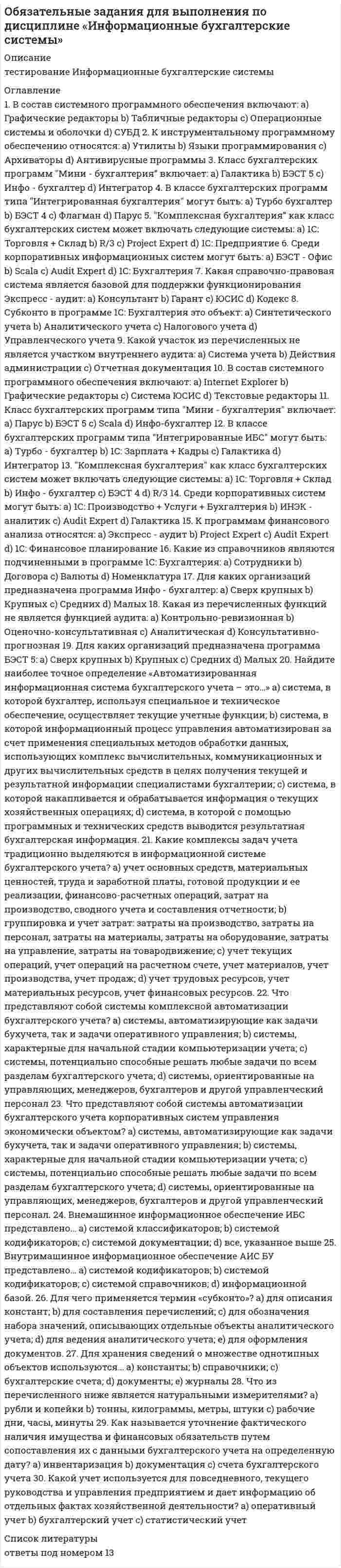     
          Описание
          80 вопросов. Правильные ответы выделены в тексте.  
          Оглавление
           1. Среди форм коммерческого предпринимательства выделяются такие виды обществ, как …•            общество с неограниченной ответственностью•            общество с ограниченной ответственностью•            акционерное общество•            публичное акционерное общество 2. Причины изменения спроса включают изменение …•            количества покупателей•            дохода и/или бюджета покупателей•            вкусов и ожиданий покупателей•            цен на сопряженные товары•            цен товаров, которые приобретают покупатели 3. Неравенство MUx / Px < MUy / Py (где MUx – предельная полезность товара X, Px – цена товара X, MUy – предельная полезность товара У, Py – цена товара У) означает, что …•            достигнуто состояние равновесия потребителя, при котором товара Х приобрели много, товара Y приобрели мало•            достигнуто состояние равновесия потребителя, при котором товара X приобрели мало, товара Y приобрели много•            не достигнуто состояние равновесия потребителя, поскольку товара Х приобрели слишком много, товара Y приобрели слишком мало•            не достигнуто состояние равновесия потребителя, поскольку товара X приобрели слишком мало, товара Y приобрели слишком много 4. Взаимосвязь цены и потребления иллюстрирует линия …•            спроса•            предложения•            «цена – потребление»•            «доход – потребление» 5. Закрытые модели, в отличие от открытых, …•            предполагают возможность изменения анализируемой ситуации во времени•            не допускают реализации всех потенциальных возможностей анализируемого объекта•            ограничиваются анализом только внутренней экономики страны•            подразумевают, что действие переменных уравновешивает друг друга 6. Полная ответственность в предпринимательстве подразумевает, что …•            учредитель несет ответственность и в рамках своего вклада в имущество предприятия, и личным имуществом•            учредитель несет ответственность только в рамках своего вклада в имущество предприятия•            долг может быть взыскан с другого учредителя предприятия, если первый не может его оплатить•            фирма реинвестирует в производство всю свою прибыль 7. Стратегия минимизация издержек графически отражается тем, что линия спроса располагается между линией средних переменных издержек и …•            линией среднего дохода•            линией средних суммарных издержек•            линией предельных издержек•            линией предельного дохода 8. Производственная функция ставит объем выпуска товаров в зависимость от объема …•            используемых денег•            используемого труда•            используемого капитала•            используемой земли 9. Линия средних постоянных издержек представлена … линией•            восходящей•            нисходящей•            выгибающейся вверх•            выгибающейся вниз 10. Динамические модели, в отличие от статических, ...•            предполагают возможность изменения анализируемой ситуации во времени•            не допускают реализации всех потенциальных возможностей анализируемого объекта•            ограничиваются анализом только внутренней экономики страны•            подразумевают, что действие переменных уравновешивает друг друга 11. Показатели экономических моделей по динамичности включают …•            Переменные потока•            Переменные запаса•            Эндогенные переменные•            Экзогенные переменные 12. Альтернативная стоимость – это …•            Денежная оценка блага•            Стоимость того, что принесено в жертву созданию данного блага•            Стоимость наилучшего из невыбранных вариантов приложения ресурсов•            Стоимость наихудшего из невыбранных вариантов приложения ресурсов 13. Максимизация общей полезности и равновесие потребителя без привязки к кординалистскому или ординалистскому подходу означает, что потребитель …•            Расходует весь свой бюджет целиком•            Выходит на максимально доступный уровень потребления•            Не сожалеет о покупке•            Погасил все свои кредиты14. Категория суммарных издержек включает в себя … издержки•            Постоянные•            Переменные•            Общие•            Предельные 15. Товары относятся к категории первой необходимости, если для коэффициента эластичности К выполняется условие:•            К = 1•            0 < К•            К > 1•            К = 0 16. Категория средних издержек включает в себя … издержки•            Средние постоянные•            Средние переменные•            Средние суммарные•            Предельные 17. Вексель – это …•            ценная бумага, которая дает право ее держателю на часть имущества фирмы и на получение части прибыли фирмы в виде дивиденда•            ценная бумага, которая дает владельцу право на получение ее от того, кто ее выпустил, ее номинальной стоимости и процентов в определенный срок•            ценная бумага, которая представляет собой обязательство погасить долг в определенный срок и которой оформляется коммерческий кредит•            часть прибыли, которая распространяется акционерам 18. Если рыночное равновесие установилось в нулевых отметках цены и количества товара, то это означает, что …•            товара нет на рынке•            товар для покупателя является бесплатным•            покупатель оплачивает покупку•            товар реализуется с премией покупателю 19. Эффект дохода заключается в том, что …•            потребители замещают потребление дорогих товаров подешевевшими•            потребители увеличивают потребление при росте их доходов и сокращают его при уменьшении их доходов•            по мере уменьшения цены покупается все больше товаров и, наоборот, по мере увеличения цены покупается все меньше товаров•            по мере уменьшения цены продается все меньше товаров, а по мере увеличения цены продается все больше товаров 20. Благо – это …•            вещь, удовлетворяющая определенные потребности•            физическое или юридическое лицо, обладающее правом собственности на данную вещь•            определенным образом упорядоченные отношения хозяйствующих субъектов, в результате которых разные вещи закрепляются за разными субъектами•            результаты производственной деятельности, не отраженные в цене вещи 21. Если рыночное равновесие установилось в правой нижней четверти координатной плоскости, то это означает, что …•            Товара нет на рынке•            Товар для покупателя является бесплатным•            Покупатель оплачивает покупку•            Товар реализуется с премией покупателю 22. Установите соответствие:•            A. Федеральная, субъектов Федерации –•            B. Районная, городская, поселковая –•            C. Граждан, предприятий –•            D. Благотворительных фондов, партий, союзов, сообществ, объединений, ассоциаций – 23. Излишек производителя – это …•            разница между рыночной ценой товаров и средними издержками•            общий доход, деленный на объем проданной продукции•            изменение общего дохода в результате продажи дополнительной единицы товара•            разница между рыночной ценой товаров и предельными издержками производства 24. В микроэкономике преимущественно рассматриваются функции, представленные …•            алгебраически•            таблично•            графически•            алгебраически, графически или таблично 25. Рынок – это …•            совокупность отношений между субъектами рыночной экономики по поводу производства, распределения и обмена товаров, это сфера обмена ресурсами и продуктами производства, а также – совокупность отношений между продавцами и покупателями товаров•            сфера обмена ресурсами и продуктами производства•            совокупность отношений между субъектами рыночно 26. При повышении цены потребительских товаров …•            снижаются реальные доходы потребителя•            одновременно изменяется наклон кривой безразличия и бюджетной линии•            возрастают номинальные доходы потребителя•            изменяется наклон кривой безразличия 27. Монополия в отличие от конкурентной фирмы стремится …•            максимизировать прибыль•            снижать объем производимой продукции и повышать на нее цену•            увеличивать количество производимой продукции и повышать на нее цену•            к наиболее полному удовлетворению потребностей покупателей в данном виде продукции 28. Согласно модели кругооборота домашние хозяйства предъявляют спрос на …•            ресурсы•            товары и ресурсы•            товары 29. Сокращение предложения товара ведет к увеличению …•            общей выручки продавца, если спрос на товар является не эластичным по доходу•            спроса на взаимозаменяемые товары•            общей выручки продавца, если спрос на товар является эластичным по цене•            спроса на этот товар•            спроса на взаимодополняющие товары 30. Алмазы имеют более высокую цену, чем вода, потому что …•            общая полезность воды выше общей полезности алмазов•            общая полезность алмаза выше общей полезности воды•            при данном объеме потребления предельная полезность алмазов выше, чем предельная полезность воды•            покупатели готовы в сумме платить больше за алмазы, чем за воду 31. Переменные факторы производства – это факторы, …•            цена на которые не может контролироваться•            цена которых нестабильна•            которые могут быть изменены достаточно быстро при изменении объема выпуска продукции•            которые не могут быть изменены достаточно быстро при изменении объема выпуска продукции 32. Для монополистической конкуренции характерно …•            производство дифференцированного продукта и наличие в отрасли крупных фирм, реагирующих на действия конкурентов•            производство дифференцированного продукта и низкие барьеры для вхождения новых фирм в отрасль•            наличие в отрасли большого количества фирм и значительные барьеры для вхождения новых фирм в отрасли 33. Экономическая прибыль …•            имеет место, когда общие издержки превышают общий доход фирмы•            на конкурентном рынке в долгосрочном периоде равна нулю•            существует, когда предельный доход превышает предельные издержки•            эквивалентна бухгалтерской прибыли 34. Основой рыночной экономики является … собственность•            муниципальная•            государственная•            кооперативная•            частная 35. Предельный продукт – это …•            общий прирост производства при изменении условий на рынке•            прирост общего продукта, приходящийся на единицу прироста затрат переменного фактора•            возможный прирост произведенного продукта, отнесенный к производственным затратам•            прирост произведенного продукта на величину всех затрат 36. Рыночная экономика экономическую самостоятельность производителей …•            предполагает•            предполагает только в случаях, оговоренных законом•            не предполагает 37. Закон убывающей предельной полезности гласит: …•            отношение предельных полезностей к ценам убывает по мере увеличения количества благ•            полезность, приносимая каждой дополнительной единицей товара, убывает по мере увеличения количества приобретаемых товаров•            отношение предельных полезностей к ценам одинаково для всех товаров•            полезность приобретаемых то 38. Специфические методы исследования экономических процессов включают …•            синтез•            графический метод•            метод научной абстракции•            экономический эксперимент•            моделирование 39. Издержки упущенной возможности производства товара – это …•            потери доходов из-за использования ресурсов в производстве товара X•            потери из-за неполного использования имеющихся ресурсов в производстве данного товара•            количество единиц другого товара B, которые не будут произведены при увеличении производства товара X на одну единицу•            только неявные издержки 40. Экономические ресурсы – это …•            ограниченные факторы производства, являющиеся объектами присвоения и имеющие товарную форму•            все факторы производства, кроме людских•            все людские, природные и произведенные человеком факторы, используемые для производства товаров•            только те факторы производства, которые были ранее произведены людьми 41. Перекрестная эластичность спроса отражает реакцию …•            объема спроса на один товар на изменение спроса на другой товар•            цены одного товара на изменение цены другого товара•            цены одного товара на изменение предложения другого товара•            объема спроса на один товар на изменение цены другого товара 42. К недостаткам совершенной конкуренции относят …•            унификацию и стандартизацию продукции•            низкий объем производства•            большие расходы на рекламу 43. Совершенствование технологии сдвигает …•            кривую спроса вверх и вправо•            кривую предложения вниз и вправо•            кривую предложения вверх и влево•            кривую спроса вниз и вправо 44. Кривая абсолютно неэластичного спроса представляет собой …•            кривую линию с положительным наклоном•            кривую линию с отрицательным наклоном•            вертикальную линию•            горизонтальную линию 45. Проблема выбора в экономике порождается …•            ограниченностью ресурсов и безграничностью потребностей•            безграничностью потребностей•            существованием рисков•            ограниченностью ресурсов 46. Сторонники монополистической конкуренции утверждают, что …•            дифференциация продукта способствует лучшей реализации вкусов потребителей•            достигается эффективное, с точки зрения общества, использование ресурсов•            фирмы производят эффективный объем продукции 47. Неверно, что рыночный спрос изменяется в зависимости от …•            численности покупателей•            цен на взаимозаменяемые товары•            цен на ресурсы 48. При делении товаров на качественные и некачественные определяющим является …•            цена•            доход•            полезность•            мода 49. Классический капитализм функционирует на основе …•            государственного регулирования экономики•            саморегулирующегося рынка•            рыночных методов хозяйствования и государственного регулирования экономики 50. Нормальная прибыль – это прибыль, …•            которая необходима, чтобы фирма оставалась в пределах данного направления деятельности•            обеспечивающая предпринимателю комфортный уровень жизни•            получаемая фирмой при MC=MR•            получаемая фирмой при нормальном ведении дел 51. Олигополия реагирует на изменение спроса в краткосрочном периоде …•            уменьшением дифференцированности товара•            политикой не ценовой конкуренции•            увеличением или сокращением объема продаж•            изменением цены 52. Максимизация суммарной полезности в рамках ординалистского подхода подразумевает …•            равенство отношений предельной полезности к цене по каждому потребляемому благу при условии использования всего бюджета потребителя•            точку касания бюджетной линии с одной из кривых безразличия•            отношение изменения суммарной полезности к изменению 53. Параллельный сдвиг бюджетной линии может вызывать изменение …•            цены только одного товара•            цены обоих товаров•            бюджета потребителя•            бюджета производителя 54. Избыток продавца означает ситуацию на рынке, когда …•            величина спроса больше величины предложения•            товар покупается по цене ниже, чем рассчитывал продавец•            величина предложения больше величины спроса•            товар покупается по цене выше, чем рассчитывал продавец 55. Стратегия максимизации прибыли подразумевает ответ на вопрос «До какого момента …»•            расширять производство•            оставаться на рынке•            не платить налоги•            сотрудничать с профсоюзом56. Прямая кривая безразличия характерна для … товаров•            полностью заменяемых•            совсем незаменяемых•            частично заменяемых 57. Установите, какие виды доходов получают собственники определенных факторов производства:•            A. Труд -•            B. Земля -•            C. Капитал -•            D. Предпринимательство - 58. Финансовым результатом деятельности фирмы может быть …•            нулевая прибыль•            прибыль•            убыток•            государственная субсидия 59. Ограниченная ответственность подразумевает, что …•            учредитель несет ответственность и в рамках своего вклада в имущество предприятия, и личным имуществом•            учредитель несет ответственность только в рамках своего вклада в имущество предприятия•            долг может быть взыскан с другого учредителя предприятия, если первый не может его оплатить•            фирма реинвестирует 60. Закон спроса заключается в том, что …•            потребители замещают потребление дорогих товаров подешевевшими•            потребители увеличивают потребление при росте их доходов и сокращают его при уменьшении их доходов•            по мере уменьшения цены покупается все больше товаров и, наоборот, по мере увеличения цены покупается все меньше товаров 61. Воспроизводство – это …•            суждение потребителя о ценности вещи•            внутреннее, неизменное свойство вещи•            внешнее проявление стоимости•            процесс создания, видоизменения или восстановления блага 62. Установите соответствие функций рынка и их описаний:•            A. Организующая функция -•            B. Стимулирующая функция -•            C. Ценообразующая функция -•            D. Регулирующая функция - 63. Субсидиарная ответственность подразумевает, что …•            учредитель несет ответственность и в рамках своего вклада в имущество предприятия, и личным имуществом•            учредитель несет ответственность только в рамках своего вклада в имущество предприятия•            долг может быть взыскан с другого учредителя предприятия, если первый не может его оплатить•            долг может быть взыскан с другого учредителя предприятия, если первый не может его оплатить•            фирма реинвестирует 64. Краткосрочный период в деятельности фирмы подразумевает, что …•            ни один ресурс не является для фирмы фиксированным или постоянным•            все ресурсы являются для фирмы фиксированными или постоянными•            только часть ресурсов являются фиксированными или постоянными 65. Полезность – это …•            суждение потребителя о ценности вещи•            внутреннее, неизменное свойство вещи•            внешнее проявление стоимости•            процесс создания, видоизменения или восстановления блага 66. Выгнутая к началу координат кривая безразличия показывает …•            действие закона убывающей предельной полезности•            факт того, что в каждой точке кривой общая полезность обоих благ одинакова•            факт того, что в каждой точке кривой общая полезность обоих благ разная•            факт того, что в каждой точке кривой предельная полезность обоих благ одинакова 67. Долгосрочный период в деятельности фирмы подразумевает, что …•            ни один ресурс не является для фирмы фиксированным или постоянным•            все ресурсы являются для фирмы фиксированными или постоянными•            только часть ресурсов являются фиксированными или постоянными 68. Установите соответствие видов правоотношений собственности и их определений:•            A. Владение -•            B. Пользование –•            C. Распоряжение - 69. В экономике выделяют определенные типы экономических систем, такие как …•            традиционная•            централизованная•            рыночная•            смешанная•            нетрадиционная 70. Считается, что спрос или предложение не эластичны, если для коэффициента эластичности К выполняется условие: …•            К = 1•            0 < К < 1•            К > 1•            К = 0 71. Стратегия минимизации издержек подразумевает ответ на вопрос «До какого момента …»•            расширять производство•            оставаться на рынке•            не платить налоги•            сотрудничать с профсоюзом 72. Товарный избыток означает ситуацию на рынке, когда …•            величина спроса больше величины предложения•            спрос в целом больше предложения в целом•            величина предложения больше величины спроса•            предложение в целом больше спроса в целом 73. Избыток покупателя означает ситуацию на рынке, когда …•            величина спроса больше величины предложения•            товар продается по цене ниже, чем рассчитывал покупатель•            величина предложения больше величины спроса•            товар продается по цене выше, чем рассчитывал покупатель 74. Установите соответствия видов классификации и примеров рынков:•            A. По отраслям -•            B. По географическому положению -•            C. По характеру продаж -•            D. По конкурентности - 75. Эффект масштаба графически представлен … линией суммарных издержек•            прямой•            выгибающейся влево вверх•            выгибающейся вправо вниз 76. Закон убывающей предельной полезности отражает действие …•            концепции насыщаемости потребителя•            закона спроса•            закона предложения•            концепции ненасыщаемости (ненасытности) потребителя 77. В микроэкономике выделяются определенные виды полезности, такие как …•            общая•            частная•            беспредельная•            предельная 78. В отличие от конкурентной фирмы простая монополия стремится:•            производить продукции меньше, а цену устанавливать выше•            максимизировать прибыль•            устанавливать цену, соответствующую неэластичному кривой спроса•            производить продукции больше, а цену устанавливать выше 79. Предельные издержки рассчитываются как отношение … 80. Производственная функция ставит объем выпуска товаров в зависимость от объема …•            используемых денег•            используемого труда•            используемого капитала•            используемой земли   
            
            
            Оветы на тест Микроэкономика Синергия - 2021Ограниченность ресурсов означает, что:Ограниченность рыночного механизма проявляется в том, что он …Один из шагов техники хронометража заключается в том, чтобы …Один моль кислорода O2, находящегося при температуре 23°C, сжали адиабатически. При этом его давление возросло в 12 раз. Найдите температуру газа после сжатия. Показатель адиабаты кислорода примите равным 1.4. Ответ дайте в градусах Цельсия c Одна из технологий методического сопровождения педагога образовательной организации, основанной на образовательных потребностях и мотивационной сфере педагога и решающей в первую очередь группу профессиональных задач проектирования и осуществления Одна из форм существования языка, служащая средством общения в основном малообразованной части городского населения, – это …Объем в миллилитрах 0,1М раствора сульфата натрия, пошедший на титрование 5 мл 0,1М раствора хлорида бария, равенОбъем информации, который сенсорная зрительная система поставляет коре головного мозга, составляет от общего объема:Объемная доля – это …Объем товарооборота – 1800 тыс. р., средний товарный запас – 300 тыс. р. Скорость обращения составит … оборотов .Объем углекислого газа в литрах (н.у.), необходимый для превращения 250 г карбоната кальция в гидрокарбонат, равенОбычно вместо термина «кластер» в стратегическом менеджменте используют термин «…»Обязательное задание. Философия. (МЭБИК)