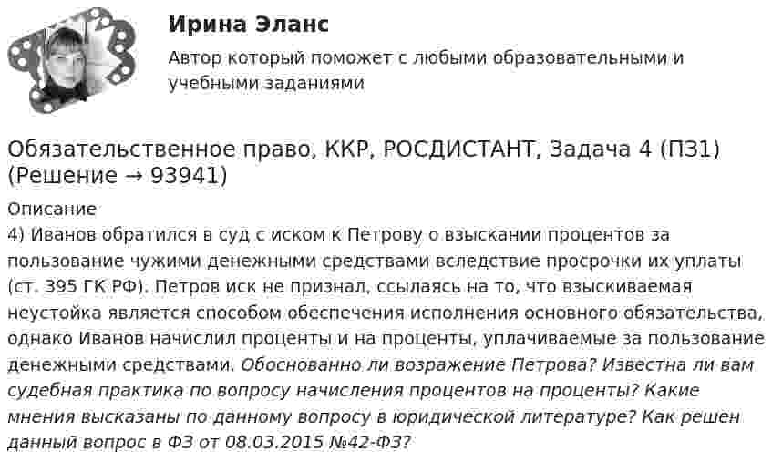      
            Описание
            4) Иванов обратился в суд с иском к Петрову о взыскании процентов за пользование чужими денежными средствами вследствие просрочки их уплаты (ст. 395 ГК РФ). Петров иск не признал, ссылаясь на то, что взыскиваемая неустойка является способом обеспечения исполнения основного обязательства, однако Иванов начислил проценты и на проценты, уплачиваемые за пользование денежными средствами. Обоснованно ли возражение Петрова? Известна ли вам судебная практика по вопросу начисления процентов на проценты? Какие мнения высказаны по данному вопросу в юридической литературе? Как решен данный вопрос в ФЗ от 08.03.2015 №42-ФЗ?   
            
            
            Обязательственное право, ККР, РОСДИСТАНТ, Задача 3 (ПЗ2)Обязательственное право, ККР, РОСДИСТАНТ, Задача 4 (ПЗ1)Обязательственное право, ККР, РОСДИСТАНТ, Задача 4 (ПЗ2)Обязательственное право, ККР, РОСДИСТАНТ, Задача 5 (ПЗ1)Обязательственное право, ККР, РОСДИСТАНТ, Задача 5 (ПЗ2)Обязательственное право, ККР, РОСДИСТАНТ, Практическое задание 1Обязательственное право, ККР, РОСДИСТАНТ, Практическое задание 2Обязательства из причинения вреда Обязательства компании – это …Обязательственное право   Обязательственное право, ККР, РОСДИСТАНТ, Задача 1 (ПЗ1)Обязательственное право, ККР, РОСДИСТАНТ, Задача 1 (ПЗ2)Обязательственное право, ККР, РОСДИСТАНТ, Задача 2 (ПЗ1)Обязательственное право, ККР, РОСДИСТАНТ, Задача 2 (ПЗ2)