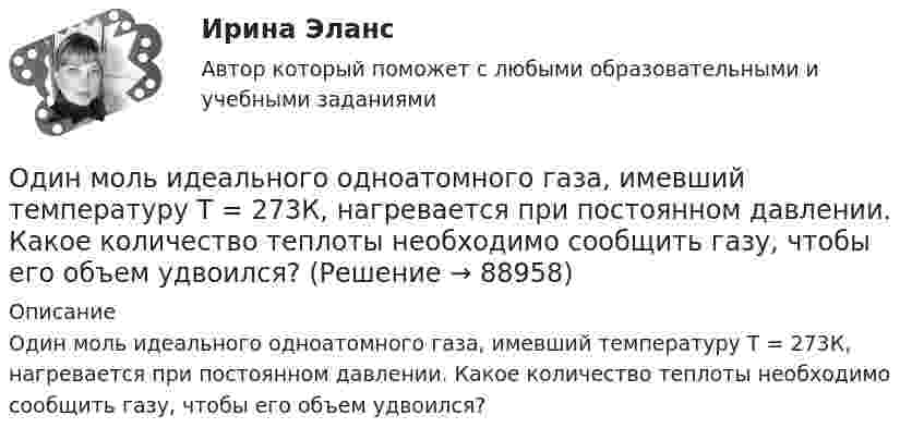      
            Описание
            Один моль идеального одноатомного газа, имевший температуру T = 273К, нагревается при постоянном давлении. Какое количество теплоты необходимо сообщить газу, чтобы его объем удвоился?   
            
            
            Один моль идеального двухатомного газа, находящегося при нормальных условиях, адиабатически сжимается, в результате чего его объём уменьшается в 10 раз. Определить:  1) изменение внутренней энергии газа;Один моль идеального одноатомного газа, имевший температуру T = 273К, нагревается при постоянном давлении. Какое количество теплоты необходимо сообщить газу, чтобы его объем удвоился?Один моль идеального одноатомного газа сначала изотермически расширился (Т1 = 300 К). Затем газ охладился, понизив давление в 3 раза. Какое количество теплоты отдал газ на участке 2-3?Один моль кислорода, находившегося при температуре T1 = 290 К, адиабатически сжали так, что его давление возросло в n = 10,0 раз. Найти:Один моль многоатомного идеального газа совершает процесс 1-2-3, изображённый на диаграмме в координатах р-V. В ходе изотермического расширения 2-3 при температуре Т = 300 К газ получил теплоту Q23 = 2,Один моль некоторого газа находится в сосуде объёмом V = 0,250 л. При T1 = 300 К давление газа p1 = 90 атм, а при T2 = 350 К давление p2 = 110 атм. Найти постоянные Ван-дер-Ваальса для этого газа.Один моль некоторого газа находится в сосуде объемом V=0,25 л. При температуре T_1=300 К давление p_1=90 атм, а при T_2=350 К давление p_2=110 атм. Найти постоянные Ван-дер-Ваальса для этого газа.Один киломоль кислорода находится при температуре 27 °C и давлении 10 МПа. Найти объём газа считая, что кислород при данных условиях ведёт себя как реальный газ.  [V = 0,23 м3]	Один киломоль кислорода О2 находится под давлением р1 = 250 кПа и занимает объём V1 = 10 л. Сначала газ изохорически нагревают до температуры T2 = 400 К, а затем, изотермически расширяя и изобарически сжимая,Один киломоль одноатомного газа, находящегося при температуре 27 °C, охлаждается изохорически, вследствие чего его давление уменьшается в два раза. Затем газ изобарически расширяется так, что в конечном состоянииОдин луч от источника S монохроматического света (0,72 мкм) падает в точку A экрана непосредственно, другой – после отражения от плоского зеркала B. SA = 2 м, SC = 1 м, BC = 2 мм. Что будет наблюдаться в точке A в результате интерференции лучей –светОдин моль двухатомного газа расширяется изобарически до удвоения его объема. Вычислите приращение энтропии газаОдин моль двухатомного газа расширяется изобарически до удвоения его объёма. Вычислите приращение энтропии газа.Один моль идеального газа совершает процесс, при котором его давление зависит от температуры по закону p = 400T2. Найти работу, которую произведёт газ, если его температура изменится на DT = 200 К.