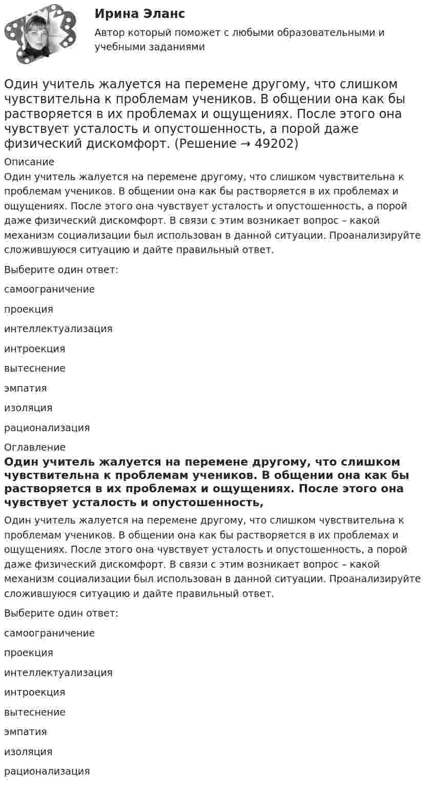      
            Описание
            Один учитель жалуется на перемене другому, что слишком чувствительна к проблемам учеников. В общении она как бы растворяется в их проблемах и ощущениях. После этого она чувствует усталость и опустошенность, а порой даже физический дискомфорт. В связи с этим возникает вопрос – какой механизм социализации был использован в данной ситуации. Проанализируйте сложившуюся ситуацию и дайте правильный ответ.Выберите один ответ:самоограничениепроекцияинтеллектуализацияинтроекциявытеснениеэмпатия изоляциярационализация 
            Оглавление
            Один учитель жалуется на перемене другому, что слишком чувствительна к проблемам учеников. В общении она как бы растворяется в их проблемах и ощущениях. После этого она чувствует усталость и опустошенность, а порой даже физический дискомфорт. В связи с этим возникает вопрос – какой механизм социализации был использован в данной ситуации. Проанализируйте сложившуюся ситуацию и дайте правильный ответ.Выберите один ответ:самоограничениепроекцияинтеллектуализацияинтроекциявытеснениеэмпатия изоляциярационализация 
            
            
            один ответ: Один учитель жалуется на перемене другому, что слишком чувствительна к проблемам учеников. В общении она как бы растворяется в их проблемах и ощущениях. После этого она чувствует усталость и опустошенность, а порой даже физический дискомфорт. Одна из наиболее эффективных форм организации массовой оздоровительной и спортивной работы - это спортивные..., которые выступают не только как форма, но и как средство активизации общефизической, спортивно-прикладной и спортивной подготовкиОдна из основных технологических систем ERP переводится как:Одна из стадий правоприменительного процесса – это …Одна из стадий экономического цикла, на котором вмешательство государство в социально-экономическое развитие необязательно:Одна из стадий экономического цикла, на котором вмешательство государство в социально-экономическое развитие необязательно:Один моль идеального одноатомного газа, имевший температуру T = 273К, нагревается при постоянном давлении. Какое количество теплоты необходимо сообщить газу, чтобы его объем удвоился?Один моль идеального одноатомного газа сначала изотермически расширился (Т1 = 300 К). Затем газ охладился, понизив давление в 3 раза. Какое количество теплоты отдал газ на участке 2-3?Один моль кислорода, находившегося при температуре T1 = 290 К, адиабатически сжали так, что его давление возросло в n = 10,0 раз. Найти:Один моль многоатомного идеального газа совершает процесс 1-2-3, изображённый на диаграмме в координатах р-V. В ходе изотермического расширения 2-3 при температуре Т = 300 К газ получил теплоту Q23 = 2,Один моль некоторого газа находится в сосуде объёмом V = 0,250 л. При T1 = 300 К давление газа p1 = 90 атм, а при T2 = 350 К давление p2 = 110 атм. Найти постоянные Ван-дер-Ваальса для этого газа.Один моль некоторого газа находится в сосуде объемом V=0,25 л. При температуре T_1=300 К давление p_1=90 атм, а при T_2=350 К давление p_2=110 атм. Найти постоянные Ван-дер-Ваальса для этого газа.Один моль одноатомного газа расширяется изобарически до удвоения его объёма. Вычислите приращение энтропии газа.