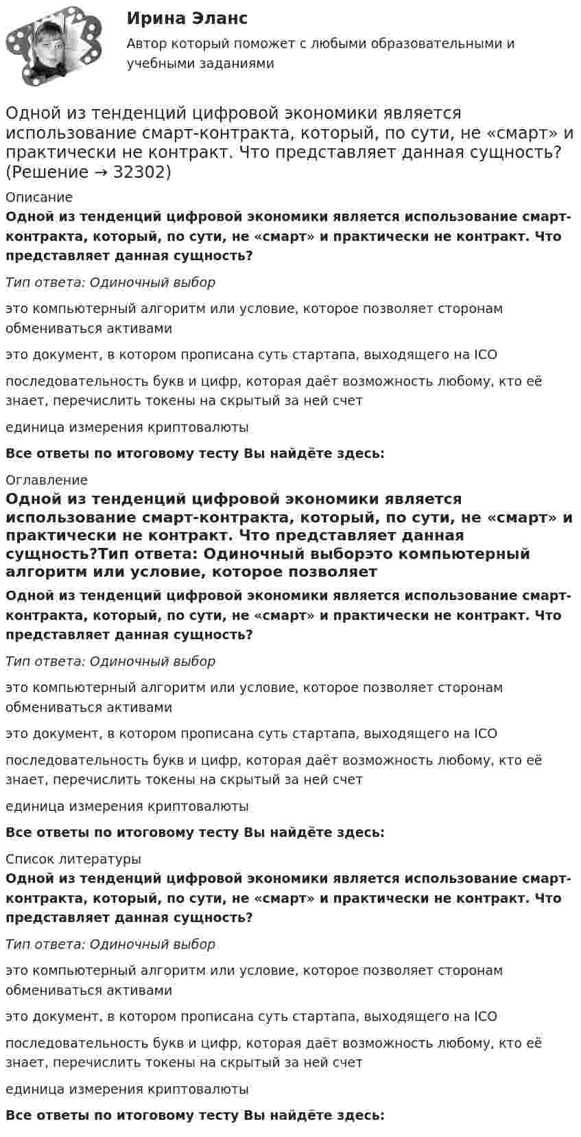      
          Описание
          Одной из тенденций цифровой экономики является использование смарт-контракта, который, по сути, не «смарт» и практически не контракт. Что представляет данная сущность?Тип ответа: Одиночный выборэто компьютерный алгоритм или условие, которое позволяет сторонам обмениваться активамиэто документ, в котором прописана суть стартапа, выходящего на ICOпоследовательность букв и цифр, которая даёт возможность любому, кто её знает, перечислить токены на скрытый за ней счетединица измерения криптовалютыВсе ответы по итоговому тесту Вы найдёте здесь:   
          Оглавление
          Одной из тенденций цифровой экономики является использование смарт-контракта, который, по сути, не «смарт» и практически не контракт. Что представляет данная сущность?Тип ответа: Одиночный выборэто компьютерный алгоритм или условие, которое позволяет сторонам обмениваться активамиэто документ, в котором прописана суть стартапа, выходящего на ICOпоследовательность букв и цифр, которая даёт возможность любому, кто её знает, перечислить токены на скрытый за ней счетединица измерения криптовалютыВсе ответы по итоговому тесту Вы найдёте здесь:  
          Список литературы
          Одной из тенденций цифровой экономики является использование смарт-контракта, который, по сути, не «смарт» и практически не контракт. Что представляет данная сущность?Тип ответа: Одиночный выборэто компьютерный алгоритм или условие, которое позволяет сторонам обмениваться активамиэто документ, в котором прописана суть стартапа, выходящего на ICOпоследовательность букв и цифр, которая даёт возможность любому, кто её знает, перечислить токены на скрытый за ней счетединица измерения криптовалютыВсе ответы по итоговому тесту Вы найдёте здесь: 
            
            
            Одной из тенденций цифровой экономики является использование смарт-контракта, который по сути не «смарт» и практически не контракт. Что представляет данная сущность?Одной из тенденций цифровой экономики является использование смарт-контракта, который, по сути, не «смарт» и практически не контракт. Что представляет данная сущность?Одной из форм недобросовестной конкуренции является ...Одной из форм организации внеурочной деятельности в области ИЗО и декоративно-прикладного искусства является экскурсияОдному молю двухатомного газа сообщили 20 Дж тепла, в результате чего газ нагрелся на несколько градусов при постоянном объеме. Какое количество тепла надо сообщить 30 г метана, чтобы нагреть его на такое же число градусов при постоянномОднородное магнитное (B = 2,5 мТл) и электрическое (E = 10 кВ/м) поля скрещены под прямым углом. Электрон, скорость V которого равна 4·106 м/с, влетает в эти поля так, что силы, действующие на него со стороны магнитного и электрического полейОднородное магнитное и электрическое поля скрещены под прямым углом. Электрон, скорость u которого равна 4 Мм/с, влетает в эти поля так, что силы, действующие на него со стороны магнитного и электрического полей,Однозарядный ион натрия прошёл ускоряющую разность потенциалов U = 380 В и влетел перпендикулярно линиям магнитной индукции в однородное поле (B = 0,5 Тл). Определить относительную атомную массу A иона,Однозарядный ион прошёл ускоряющую разность потенциалов 1 кВ и влетел перпендикулярно линиям магнитной индукции в однородное поле (B = 0,5 Тл). Определить относительную атомную массу иона, если он описал окружность радиусом 4,37 см.Одно из альтернативных свойств коррупционных правонарушений, выражающееся в стремлении обогатиться или обогатить других лиц за счет чужого имущества, - это ...  Одно из допущений методов экстраполяции гласит, что исследуемое явление развивается по траектории, которую можно выразить, описать … Одно из допущений методов экстраполяции гласит, что основные факторы, тенденции прошлого сохранят свое проявление в … Одной из основных причин создания адаптивной системы информационной безопасности является …Одной из самых важных проблем работников малых предприятий является ... незащищенность