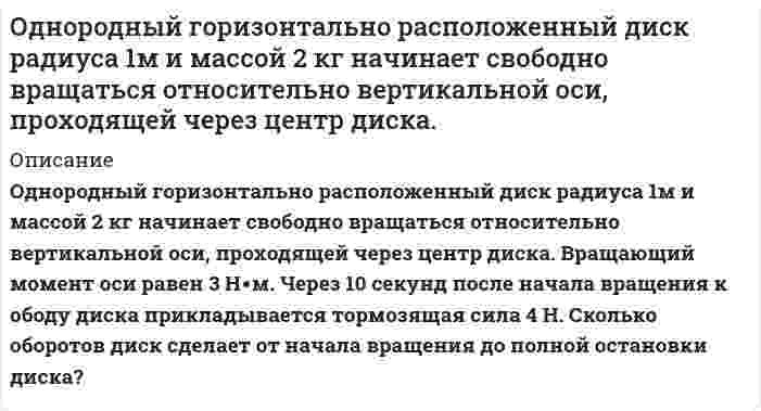      
          Описание
          Однородный диск диаметром 50 см и массой 6 кг без трения вращается вокруг оси, проходящей через его центр перпендикулярно к его плоскости. Зависимость угловой скорости вращения диска от времени дается уравнением ω = A+Bt, где B = 6 рад/с2. Найти касательную силу, приложенную к ободу диска.Ответ: 4.5 Н  
            
            
            Однородный диск диаметром 50 см и массой 6 кг без трения вращается вокруг оси, проходящей через его центр перпендикулярно к его плоскости. Зависимость угловой скорости вращения диска от времени дается уравнением ω = A+Bt, где B = 6 рад/с2. Найти касаОднородный тонкий стержень массой 0,2 кг и длиной 1 м, может свободно вращаться вокруг горизонтальной оси z, проходящей через точку О. В точку А на стержне попадает пластилиновый шарик, летящий горизонтальнОкисление меди описывается квадратичной параболой. Рассчитайте толщину оксидной пленки на медном образце через 1 сутки, 1 неделю, 1 месяц от начала окисления, если за 1 час она составила 9 мкм.Окислительно-восстановительные реакции протекают по приведенным схемам. Для каждой реакции укажите: а) окислитель и восстановитель; б) какое вещество окисляется, какое вещество восстанавливается. Составьте электронные уравнения и на основании их Оксид металла содержит 20 % кислорода и 80 % металла. Определите экви-валент металла.Омметром с диапазоном измерения от 0 до 300 МОм произведен ряд измерений (таблица 3) Таблица 3 – Измерения Порядковый номер наблюдений Значение величины сопротивления R, Ом 1 125 2 126 3 124 4 125 5 126 6 125 7 125 8 124 9 123 10 125 11ООО ГаваньОбъяснить строение молекул или ионов, используя метод валентных связейОдин киломоль двухатомного идеального газа занимал первоначально объем 2,0 м^3 под давлением 1.2 МПа. Газ нагревали при постоянном объеме так, что его давление возросло до 1,6 МПа. Затем газ расширился при этом же давлении до объема 3,0 м^3. Один моль двухатомного газа совершает цикл, состоящий из двух изохор и двух изобар. Найти КПД цикла, если газ, занимающий объем Один моль идеального газа, находящегося при температуре 300 К, изотермически увеличивает объем в 2 раза, затем газ изохорно увеличивает давление до значения, равного начальномуОдин моль некоторого газа имеет объем V1=10 л и совершает процесс представленный наОдним из способов получения потоков нейтронов является так называемый ядерный фотоэффект: выбивание из ядер нейтронов под действием электромагнитный фотонов Однородная палочка с заостренным концом стоит на столе. Если ее отпустить, то в момент падения скорость верхнего конца палочки v = 7,1 м/c