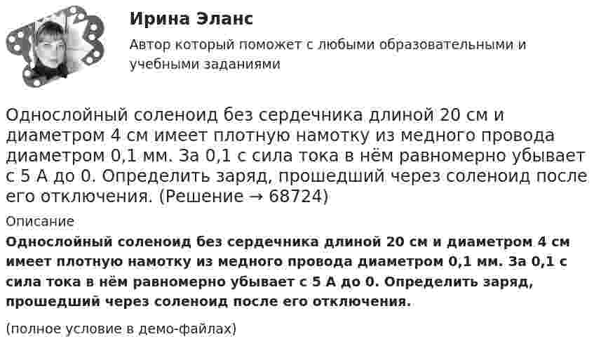     
            Описание
            Однослойный соленоид без сердечника длиной 20 см и диаметром 4 см имеет плотную намотку из медного провода диаметром 0,1 мм. За 0,1 с сила тока в нём равномерно убывает с 5 А до 0. Определить заряд, прошедший через соленоид после его отключения.(полное условие в демо-файлах)   
            
            
            Однородный цилиндр, масса которого m и радиус R, вращается вокруг горизонтальной оси под действием груза P, прикреплённого к нити, намотанной на цилиндр. Определить угол поворота цилиндра в зависимости от времени, Однослойный соленоид без сердечника длиной 20 см и диаметром 4 см имеет плотную намотку из медного провода диаметром 0,1 мм. За 0,1 с сила тока в нём равномерно убывает с 5 А до 0. Определить заряд, прошедший через соленоид после его отключения.Однослойный соленоид без сердечника длиной 20 см и диаметром 4 см имеет плотную намотку медным проводом диаметром 0,1 мм. За 0,1 с сила тока в нём равномерно убывает с 5 А до 0. Определить ЭДС самоиндукции в соленоиде.Однослойный соленоид без сердечника длиной 20 см и диаметром 4 см имеет плотную намотку медным проводом диаметром 0,1 мм. За 0,1 с сила тока в нём равномерно убывает с 5 А до 0. Определить электродвижущую силу индукции в соленоиде.Одноуровневый канал выгоден при … (укажите 3 варианта ответа)Одну или несколько изолированных токопроводящих жил, заключенных в герметическую оболочку, поверх которой принеобходимости могут быть наложены защитные покровы называют: Выберите один ответ: Озерова, проживающая в Каневском районе Краснодарского края, обратилась в юридическую консультацию с просьбой разъяснить ейОднородный стержень длиной l = 1 м и массой m = 0,5 кг вращается в горизонтальной плоскости вокруг вертикальной оси, проходящей через середину стержня. Найти угловое ускорение  и частоту вращения n стержня в момент времени t = 5 с под действием Однородный стержень длиной l = 1 м может свободно вращаться вокруг горизонтальной оси, проходящей через один из его концов. В другой конец абсолютно неупруго ударяет пуля массой m = 7 г, летящая перпендикулярно Однородный стержень длиной l = 1 м может свободно вращаться вокруг горизонтальной оси, проходящей через один из его концов. В другой конец абсолютно неупруго ударяет пуля массой m = 7 г, летящая перпендикулярно стержню и его оси. Однородный стержень длиной L = 1 м может свободно вращаться вокруг горизонтальной оси, проходящей через один из его концов. В другой конец абсолютно неупруго ударяет пуля массой m = 7 г, летящая перпендикулярно стержню и его оси. Однородный стержень длиной l = 90 см подвешен на горизонтальной оси, проходящей через верхний конец стержня. На какой угол a надо отклонить стержень, чтобы нижний конец стержня при прохождении положения равновесия имел скорость u = 4 м/с?Однородный стержень может свободно вращаться вокруг горизонтальной оси, проходящей через один из его концов. В верхнем положении угловая скорость стержня I = 6,28 рад/с. Определить угловую скорость стержня внизу. Длина стержня l = 40 см.Однородный тонкий стержень длиной l = 1,3 м может свободно вращаться вокруг горизонтальной оси, проходящей через один из его концов. В другой конец абсолютно неупруго ударяет пуля массой m = 5 г, летящая перпендикулярно стержню и его оси.