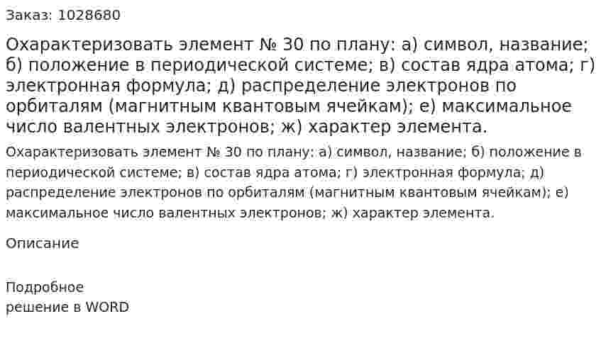 Охарактеризовать элемент № 30 по плану: а) символ, название; б) положение в периодической системе; в) состав ядра атома; г) электронная формула; д) распределение электронов по орбиталям (магнитным квантовым ячейкам); е) максимальное число валентных электронов; ж) характер элемента. 