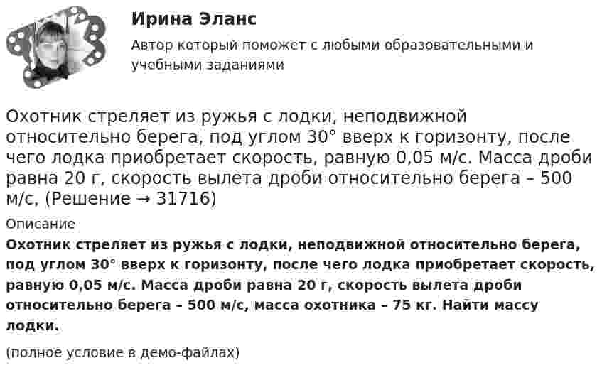     
          Описание
          Охотник стреляет из ружья с лодки, неподвижной относительно берега, под углом 30° вверх к горизонту, после чего лодка приобретает скорость, равную 0,05 м/с. Масса дроби равна 20 г, скорость вылета дроби относительно берега – 500 м/с, масса охотника – 75 кг. Найти массу лодки.(полное условие в демо-файлах)  
            
            
            Охота на диких зверей зародилась в 19 веке ,тогда же и возникает сафари . Английский исследователь Ричард Фрэнсис Бертон ввел термин сафариОхотник стреляет из ружья с лодки, неподвижной относительно берега, под углом 30° вверх к горизонту, после чего лодка приобретает скорость, равную 0,05 м/с. Масса дроби равна 20 г, скорость вылета дроби относительно берега – 500 м/с, Охрана воздушного бассейна ТЕСТ за 5 и 6 семестр ТулГУОхрана и защита прав на землюОхрана трудаОхрана трудаОхрана трудаОхарактеризовать основные тенденции, формирующиеся в банковском секторе РФ. Охарактеризовать элементы Al, Ca, FОхарактеризуйте административно-публичные функции, осуществляемые в данной сфере, выделяя конкретные административно-правовые меры, применяемые органами и должностными лицами публичной администрацииОхарактеризуйте законодательство о судоустройстве и его развитие в соответствии с Концепцией реформирования судебной системыОхарактеризуйте объекты прав, которые могут находиться в собственности супругов, и подготовьте обзор судебной практики по требованиям о разделе супружеского имущества за 2018-2020 Охарактеризуйте особенности осуществления прав родителем, проживающим отдельно от ребенка и подготовьте обзор судебной практики по требованиям об определении места жительства ребенка, порядка общения с нимохарактеризуйте особую роль зеленых растений в экосистеме и ключевой процесс, требующий их участия