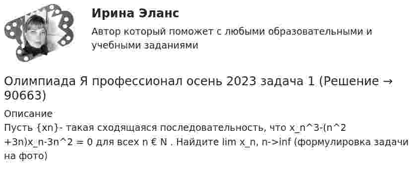     
            Описание
            Пусть {xn}- такая сходящаяся последовательность, что x_n^3-(n^2 +3n)x_n-3n^2 = 0 для всех n € N . Найдите lim x_n, n->inf (формулировка задачи на фото)   
            
            
            Олигополия максимизация прибыли в современном мире ( по работе Дж. Стиглера «Теория олигополии» и Х. Вэриана «Микроэкономика»)Олимпиада Я профессионал осень 2023 задача 1Олимпиада Я профессионал осень 2023 задача 2Олимпиада Я профессионал осень 2023 Задача 3Олимпиада Я профессионал осень 2023 Задача 4Олимпиада Я профессионал осень 2023 задача 5Олимпиада Я профессионал осень 2023 задача 6Около заряженной бесконечно протяжённой плоскости находится точечный заряд q = 0,66 нКл. Заряд перемещается по линии напряжённости поля на расстояние ΔR = 2 см; при этом совершается работа A = 5·10-6 ДжОкончательно феодальная раздробленность наступила на Руси в …ОКР 11С-11-12-13 вариант 1 о красоте, что можно добавить, просто можно попробовать разобраться, что же такое красотаОкружение проекта – это …Олег Сухой и Анна Ильина имели общую дочь, вели совместное хозяйство, но проживали без регистрации брака. В первый день рождения дочери супруги сильно поссорились и Сухой избил Ильину.Олигополистические рынки